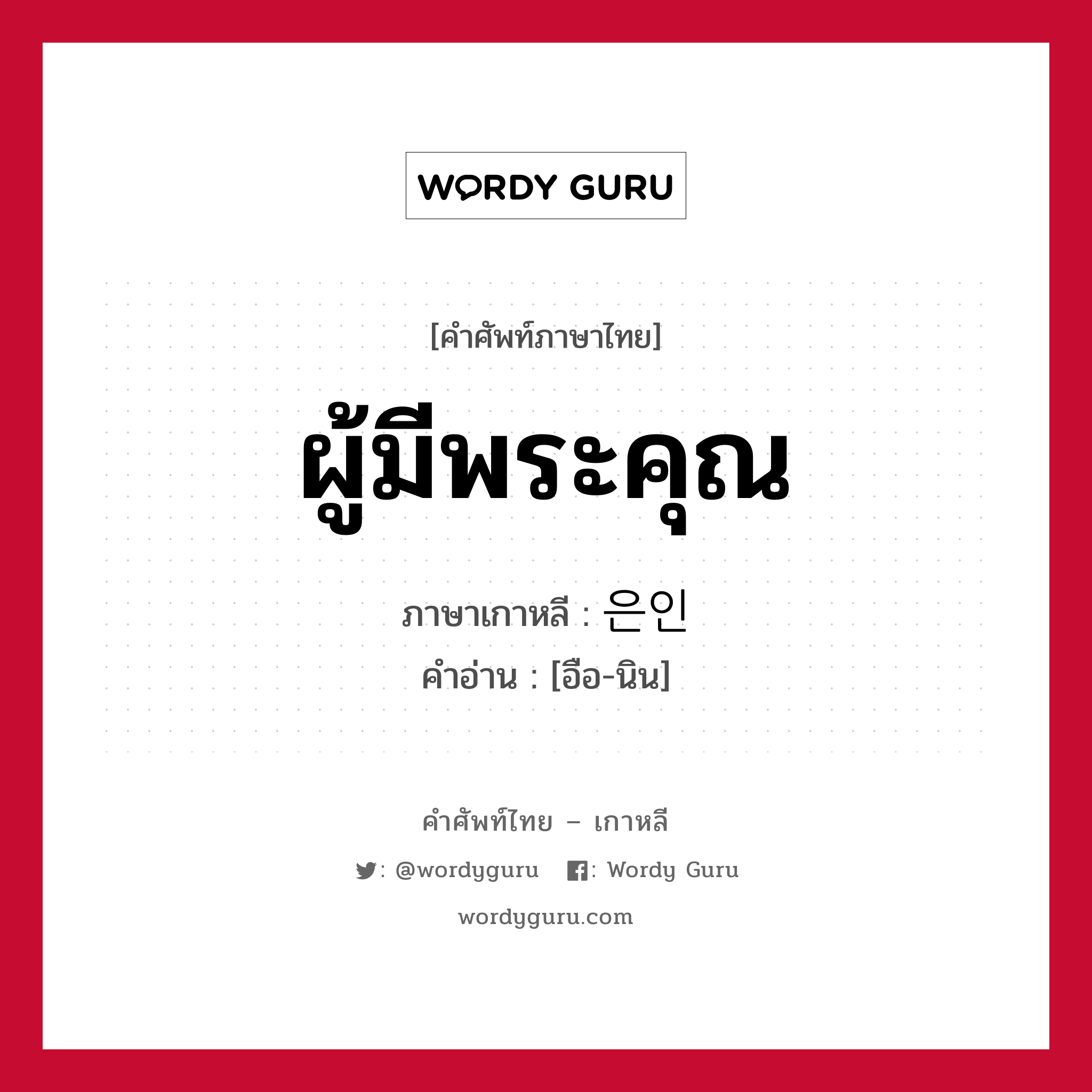 ผู้มีพระคุณ ภาษาเกาหลีคืออะไร, คำศัพท์ภาษาไทย - เกาหลี ผู้มีพระคุณ ภาษาเกาหลี 은인 คำอ่าน [อือ-นิน]