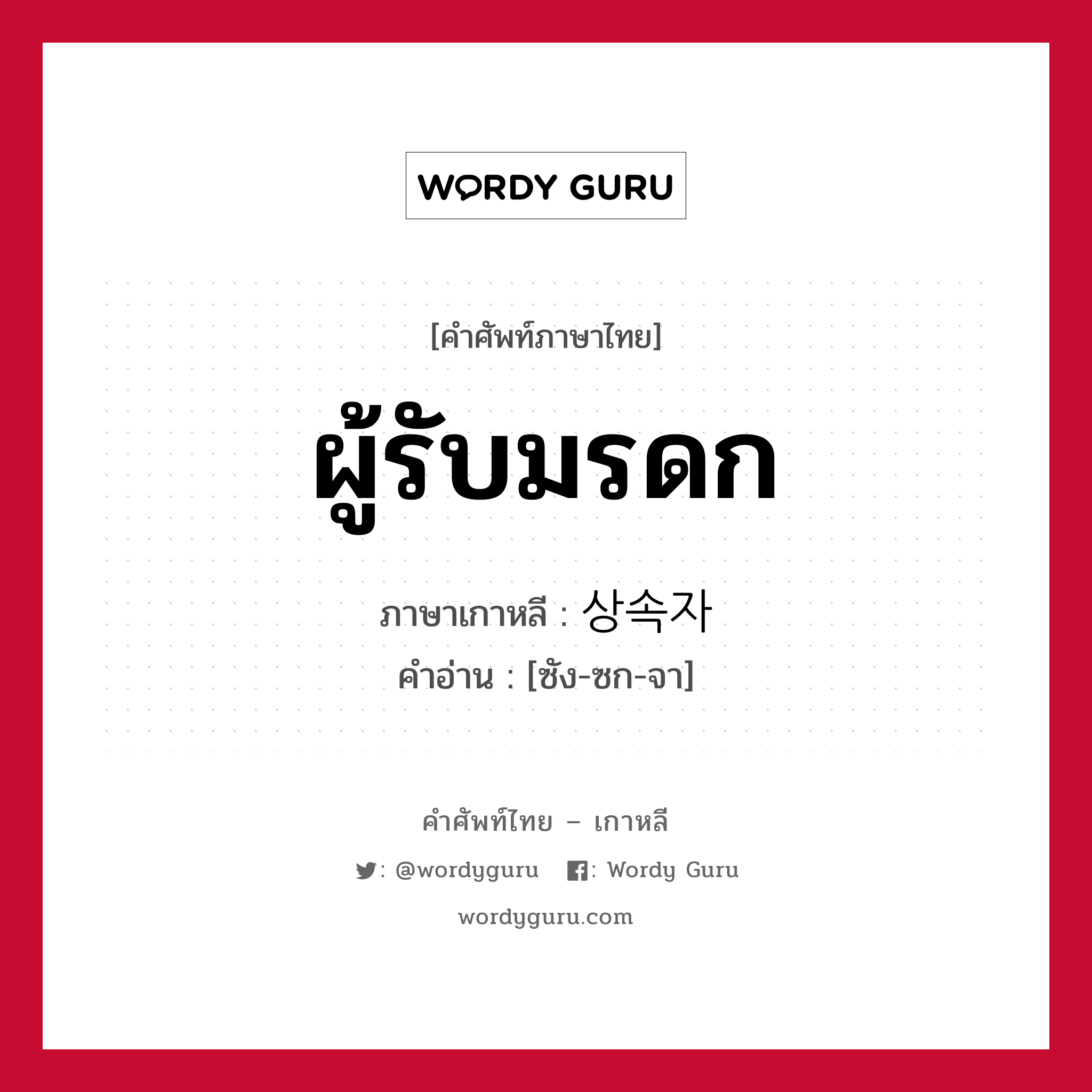 ผู้รับมรดก ภาษาเกาหลีคืออะไร, คำศัพท์ภาษาไทย - เกาหลี ผู้รับมรดก ภาษาเกาหลี 상속자 คำอ่าน [ซัง-ซก-จา]