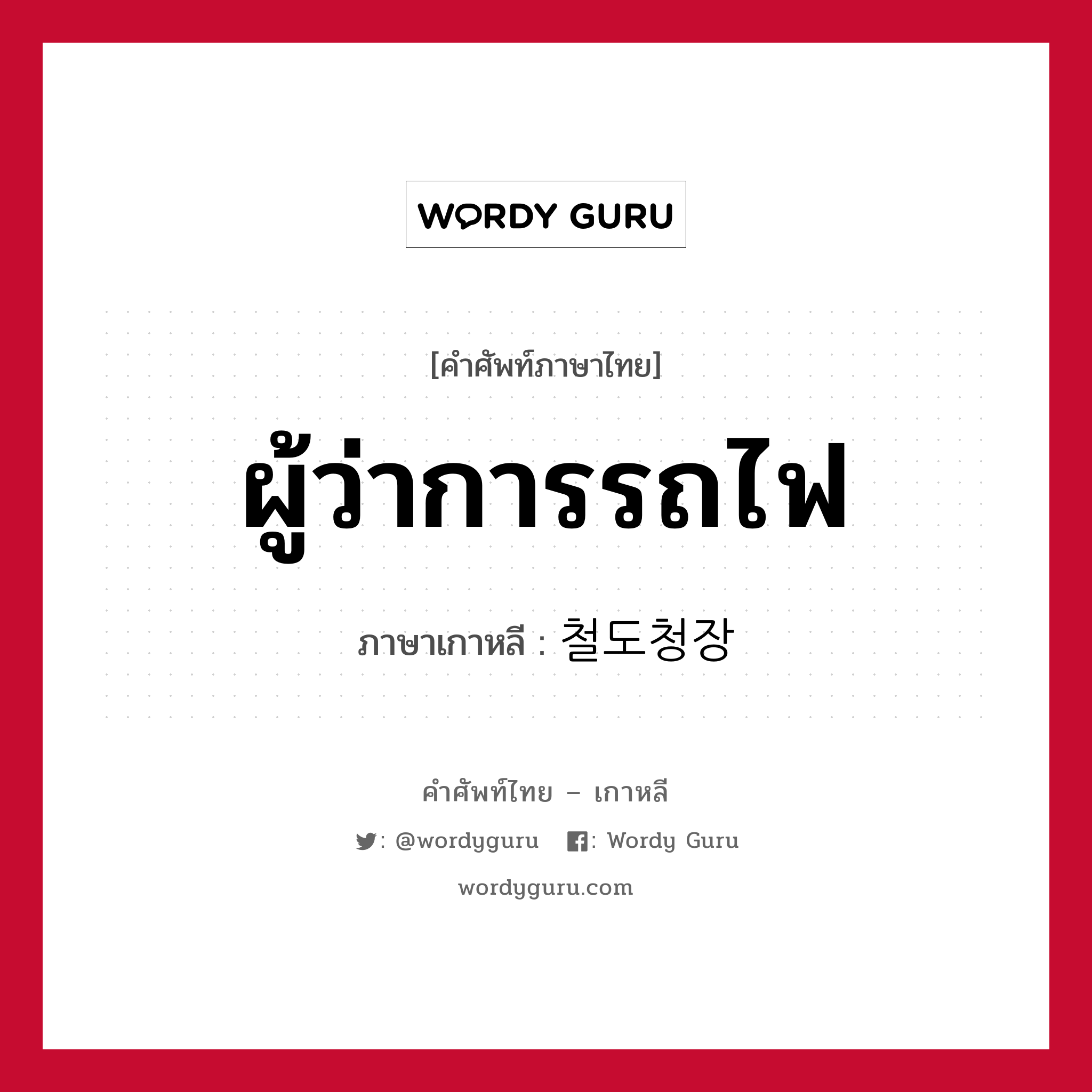 ผู้ว่าการรถไฟ ภาษาเกาหลีคืออะไร, คำศัพท์ภาษาไทย - เกาหลี ผู้ว่าการรถไฟ ภาษาเกาหลี 철도청장