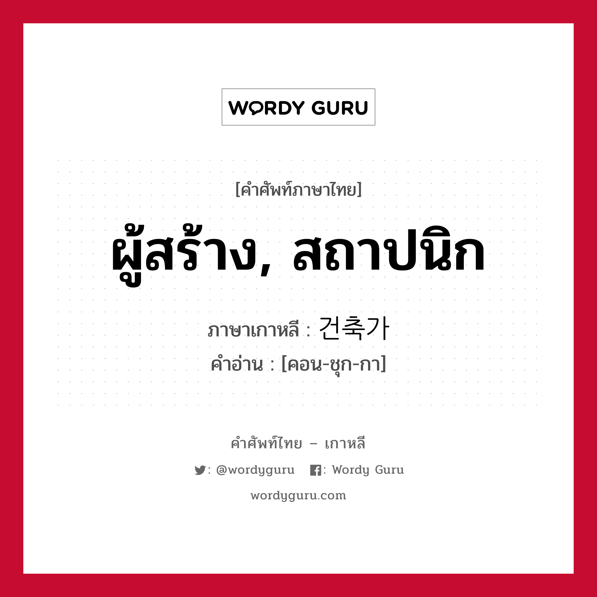 ผู้สร้าง, สถาปนิก ภาษาเกาหลีคืออะไร, คำศัพท์ภาษาไทย - เกาหลี ผู้สร้าง, สถาปนิก ภาษาเกาหลี 건축가 คำอ่าน [คอน-ชุก-กา]