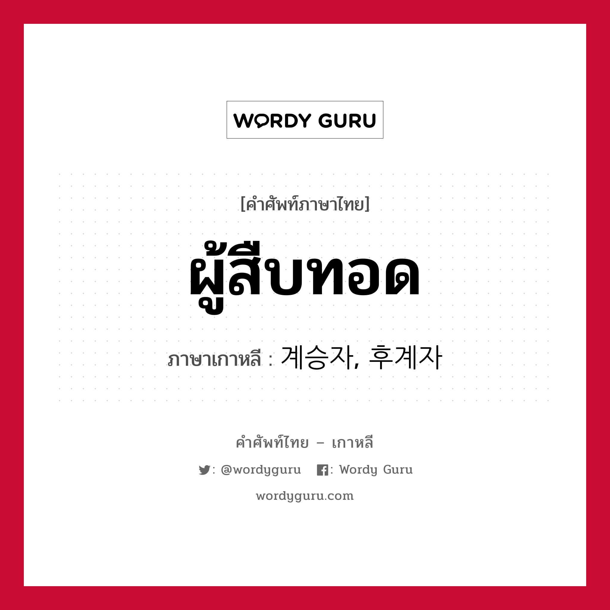 ผู้สืบทอด ภาษาเกาหลีคืออะไร, คำศัพท์ภาษาไทย - เกาหลี ผู้สืบทอด ภาษาเกาหลี 계승자, 후계자