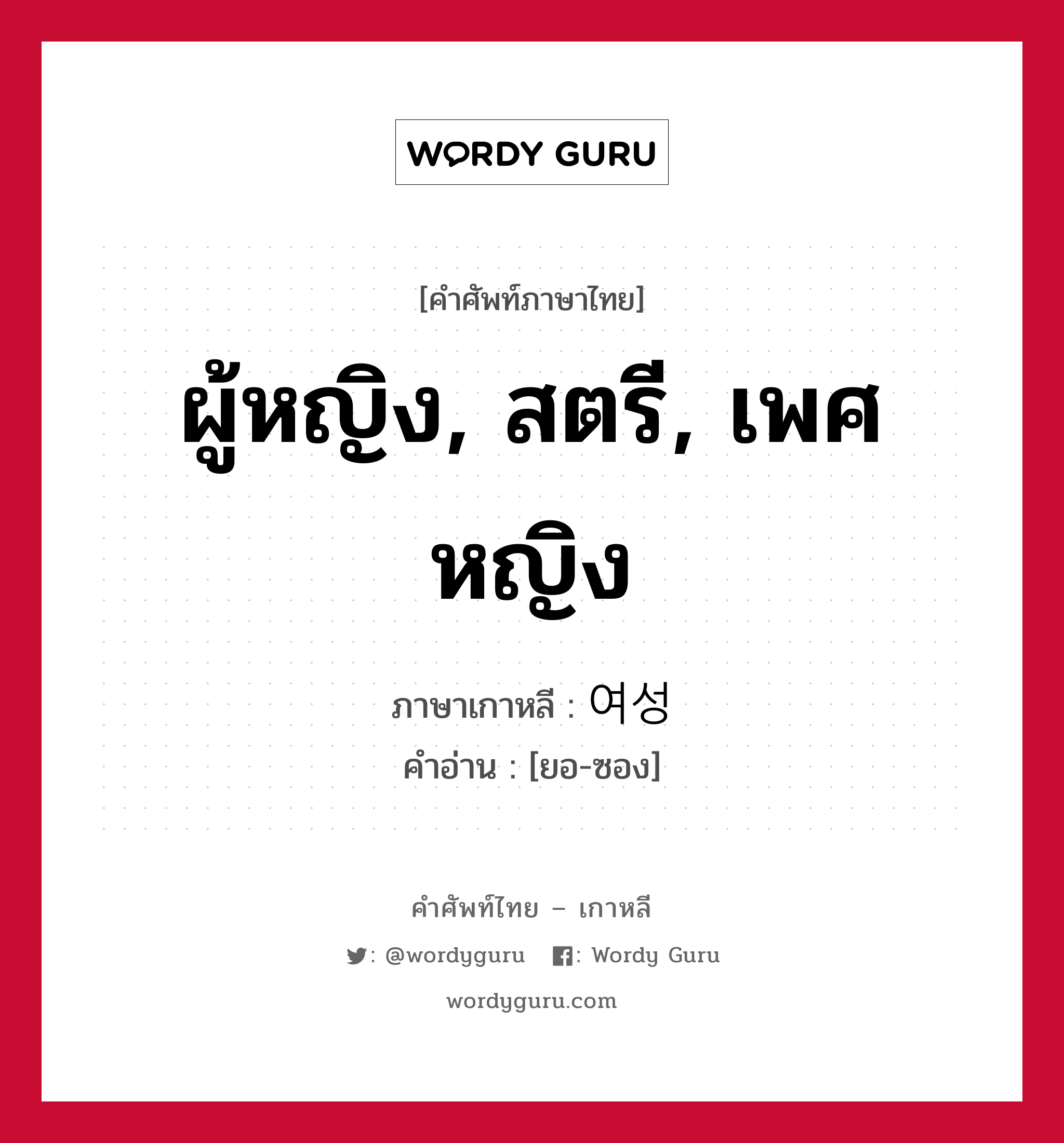 ผู้หญิง, สตรี, เพศหญิง ภาษาเกาหลีคืออะไร, คำศัพท์ภาษาไทย - เกาหลี ผู้หญิง, สตรี, เพศหญิง ภาษาเกาหลี 여성 คำอ่าน [ยอ-ซอง]