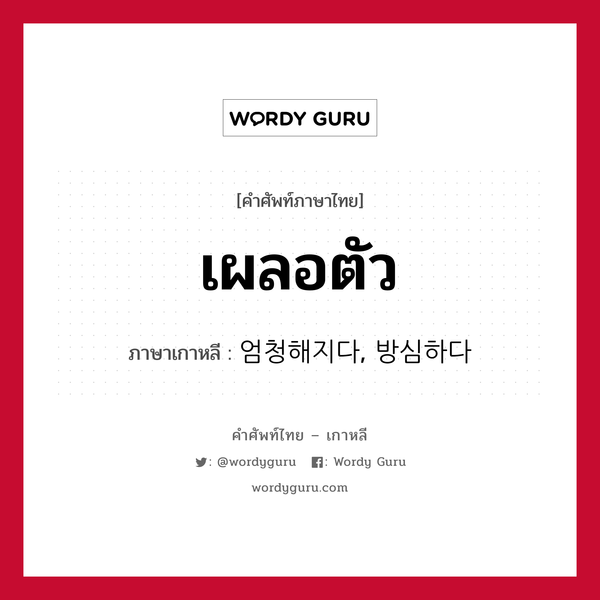 เผลอตัว ภาษาเกาหลีคืออะไร, คำศัพท์ภาษาไทย - เกาหลี เผลอตัว ภาษาเกาหลี 엄청해지다, 방심하다