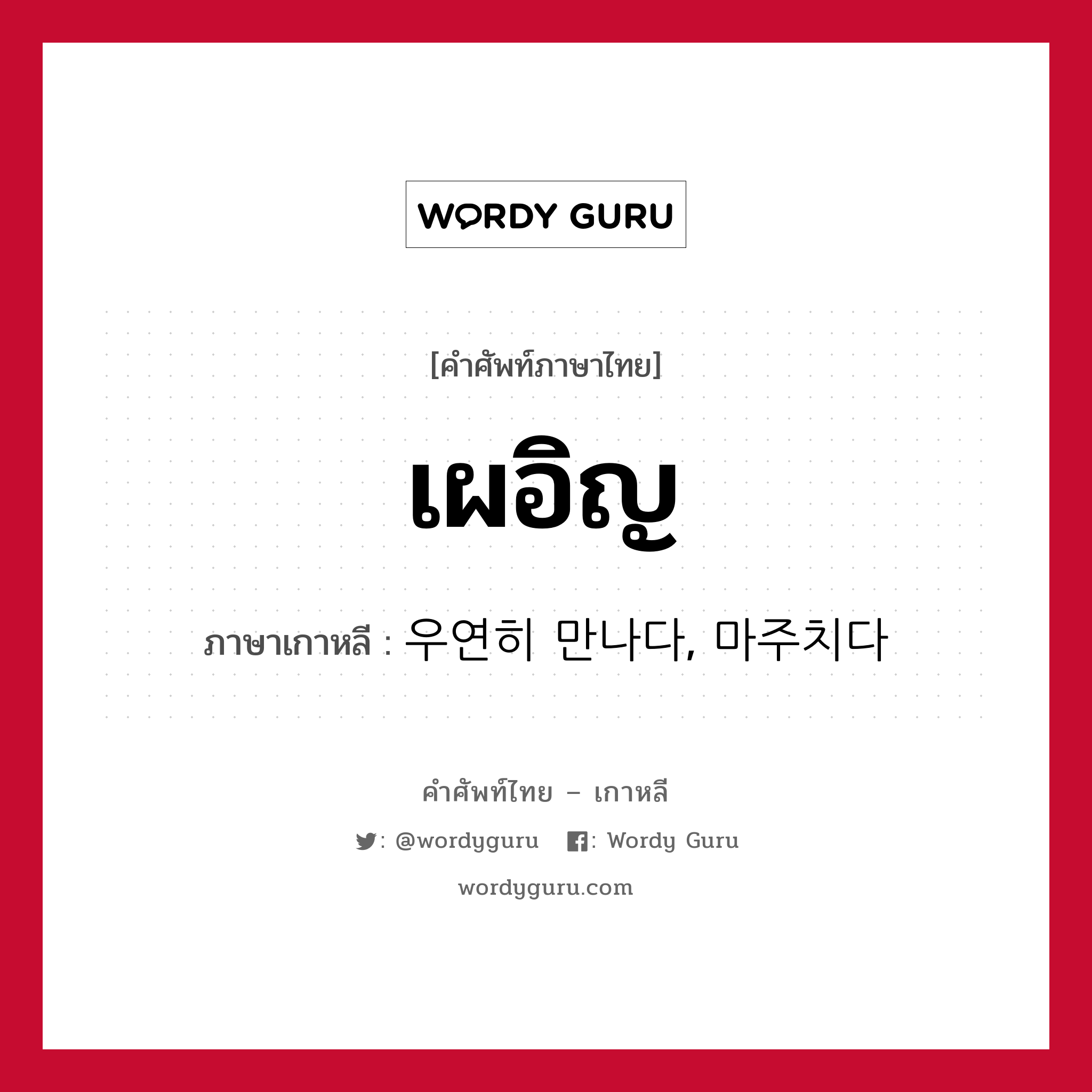 เผอิญ ภาษาเกาหลีคืออะไร, คำศัพท์ภาษาไทย - เกาหลี เผอิญ ภาษาเกาหลี 우연히 만나다, 마주치다