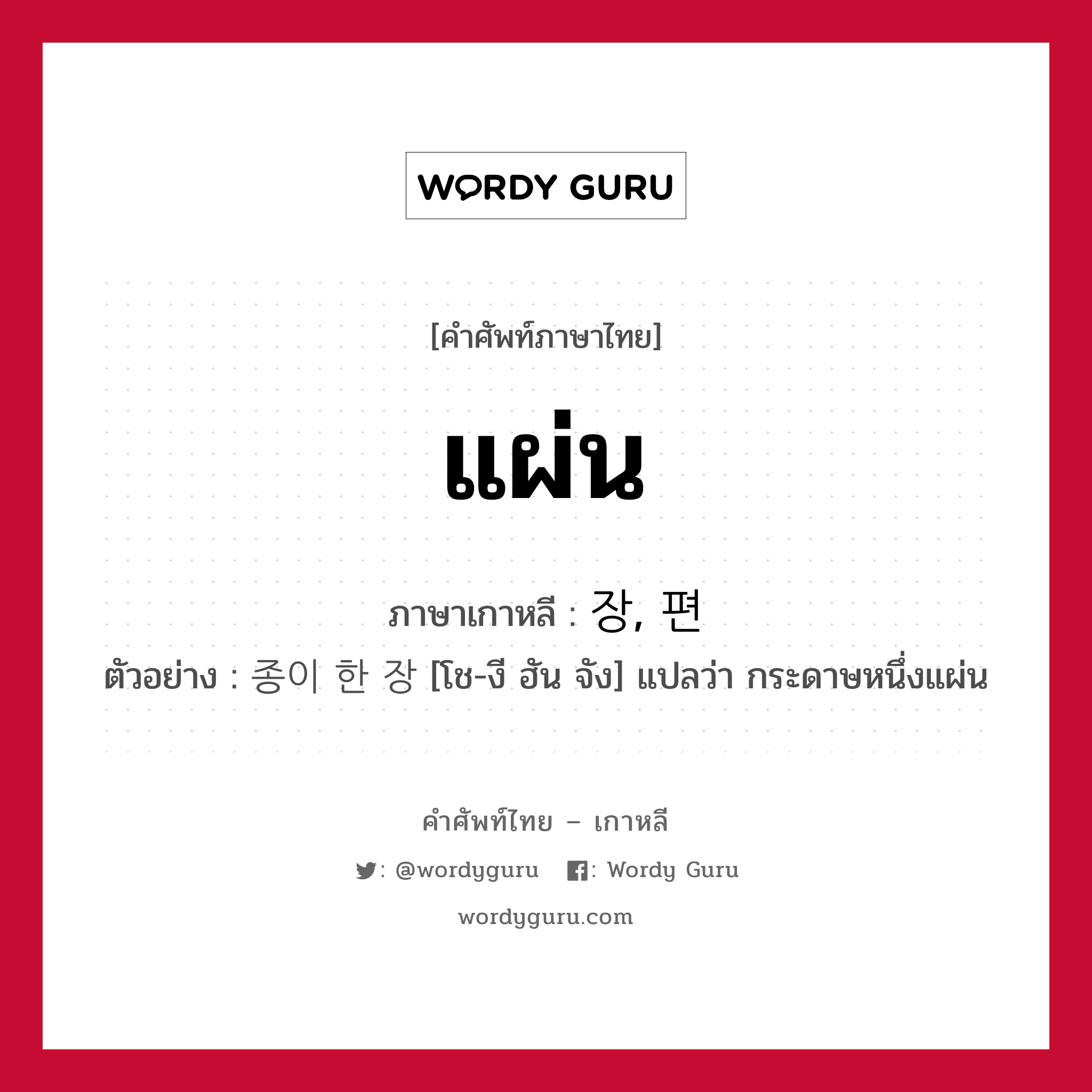 แผ่น ภาษาเกาหลีคืออะไร, คำศัพท์ภาษาไทย - เกาหลี แผ่น ภาษาเกาหลี 장, 편 ตัวอย่าง 종이 한 장 [โช-งี ฮัน จัง] แปลว่า กระดาษหนึ่งแผ่น