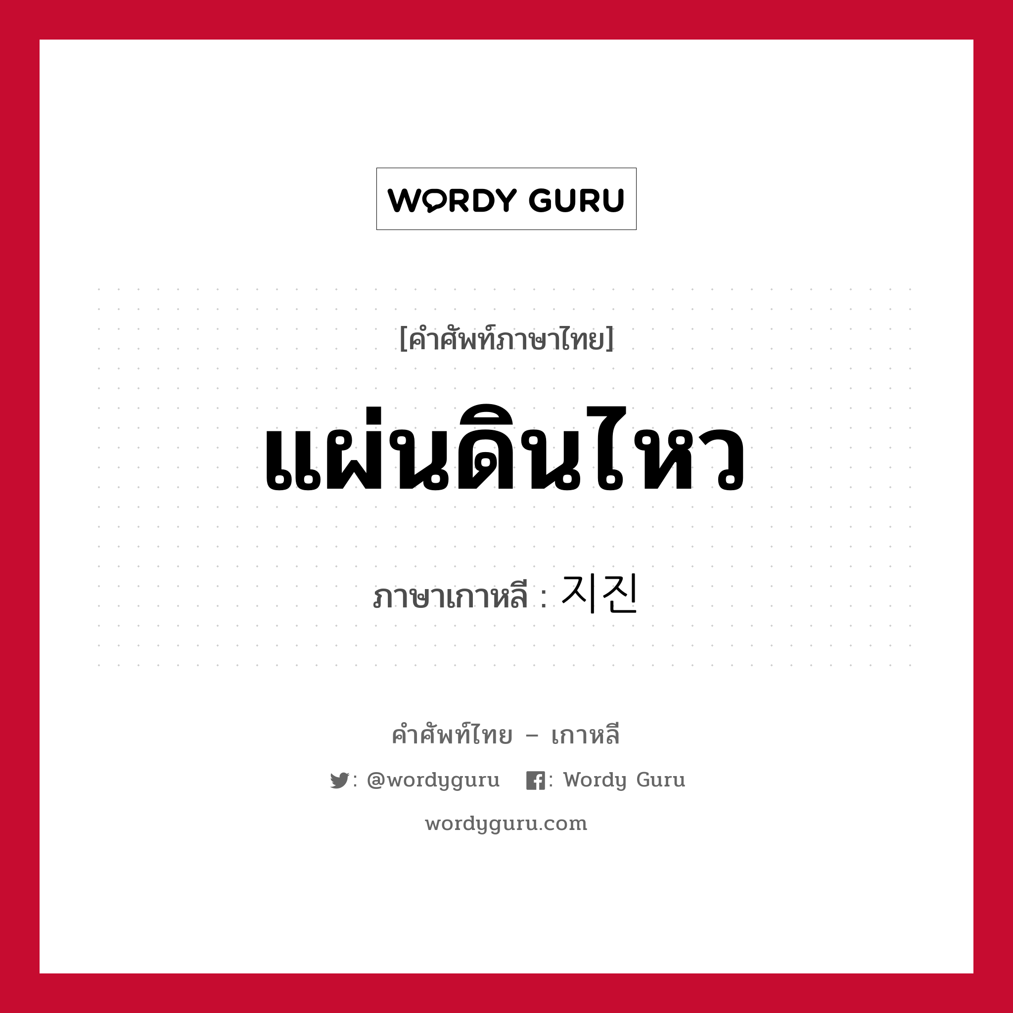 แผ่นดินไหว ภาษาเกาหลีคืออะไร, คำศัพท์ภาษาไทย - เกาหลี แผ่นดินไหว ภาษาเกาหลี 지진