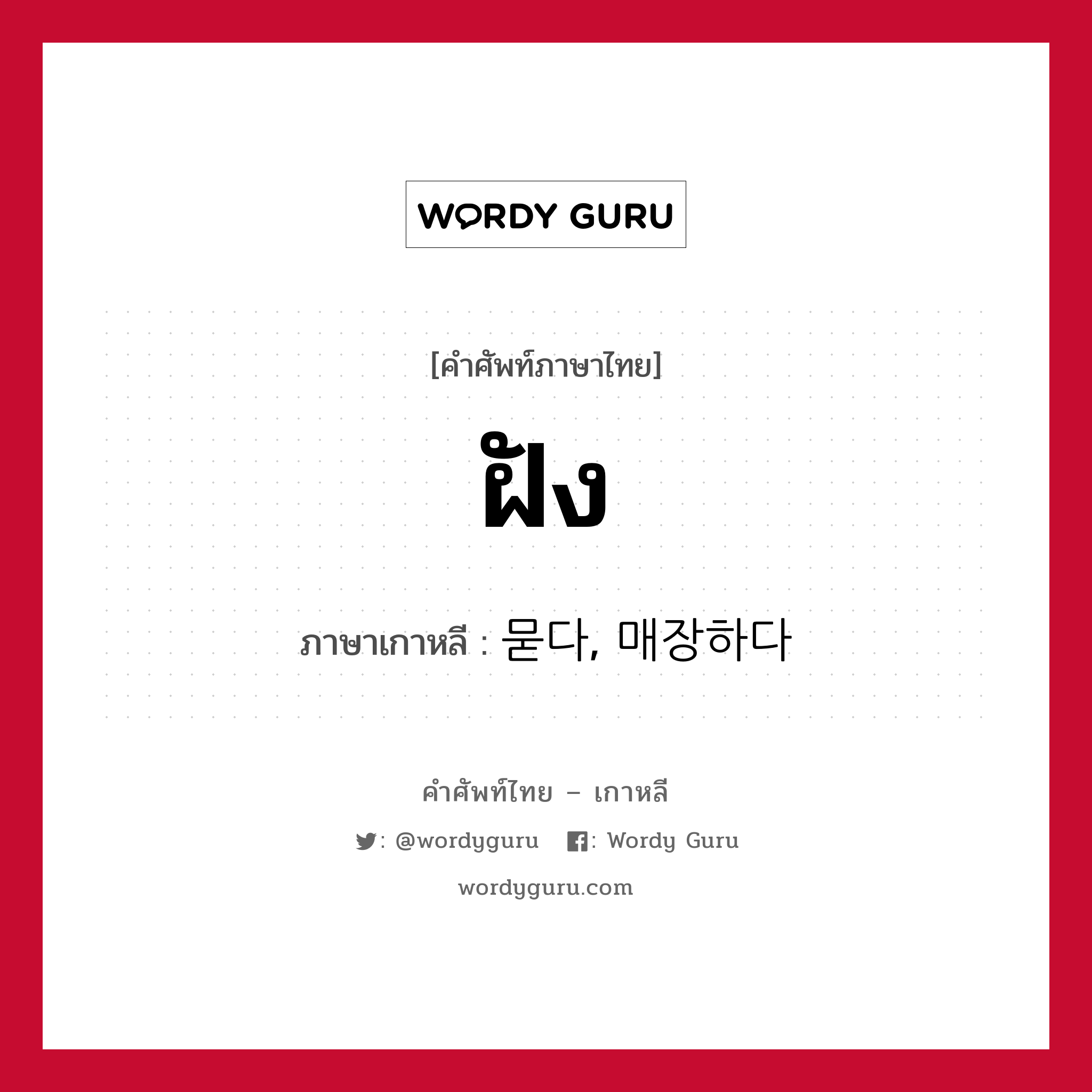 ฝัง ภาษาเกาหลีคืออะไร, คำศัพท์ภาษาไทย - เกาหลี ฝัง ภาษาเกาหลี 묻다, 매장하다