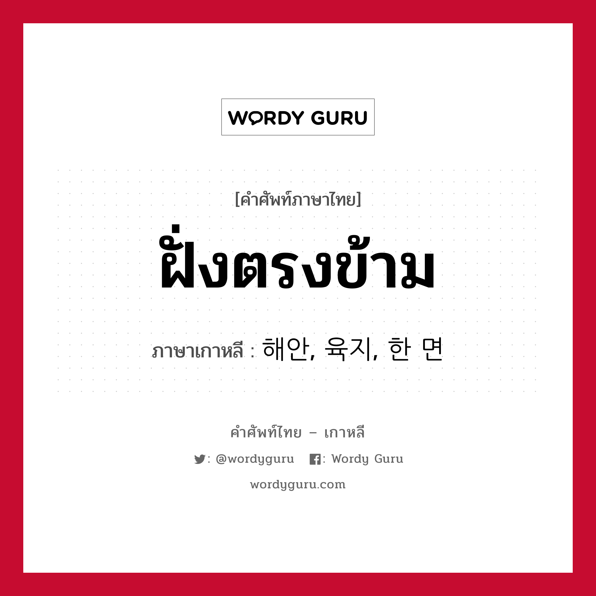 ฝั่งตรงข้าม ภาษาเกาหลีคืออะไร, คำศัพท์ภาษาไทย - เกาหลี ฝั่งตรงข้าม ภาษาเกาหลี 해안, 육지, 한 면