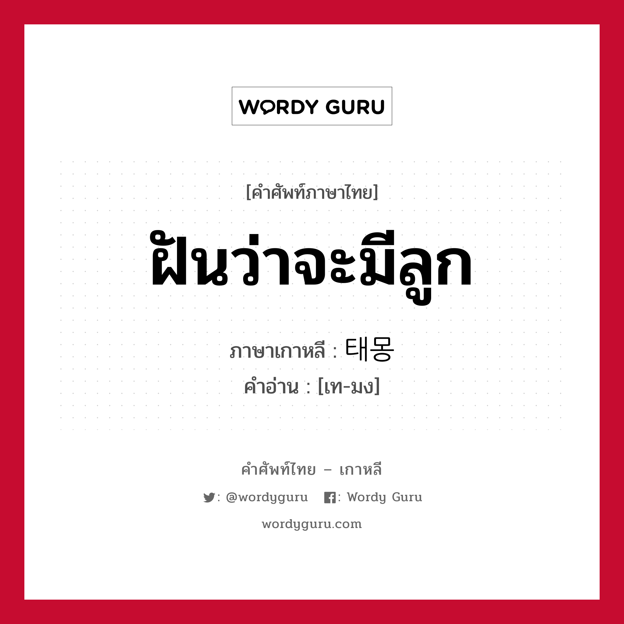 ฝันว่าจะมีลูก ภาษาเกาหลีคืออะไร, คำศัพท์ภาษาไทย - เกาหลี ฝันว่าจะมีลูก ภาษาเกาหลี 태몽 คำอ่าน [เท-มง]