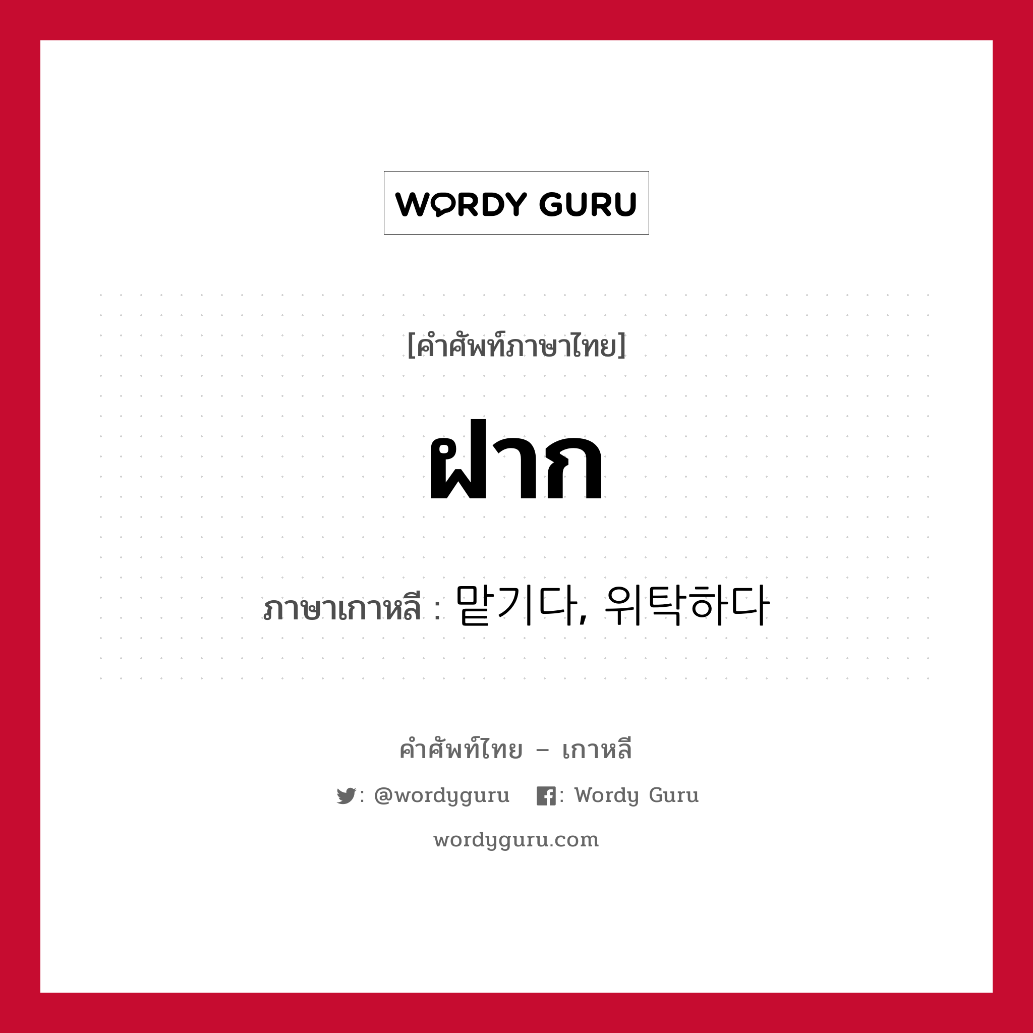 ฝาก ภาษาเกาหลีคืออะไร, คำศัพท์ภาษาไทย - เกาหลี ฝาก ภาษาเกาหลี 맡기다, 위탁하다