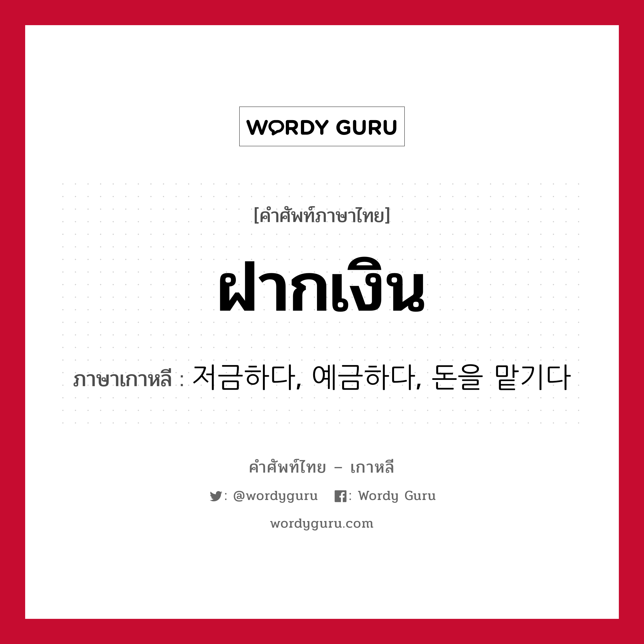 ฝากเงิน ภาษาเกาหลีคืออะไร, คำศัพท์ภาษาไทย - เกาหลี ฝากเงิน ภาษาเกาหลี 저금하다, 예금하다, 돈을 맡기다