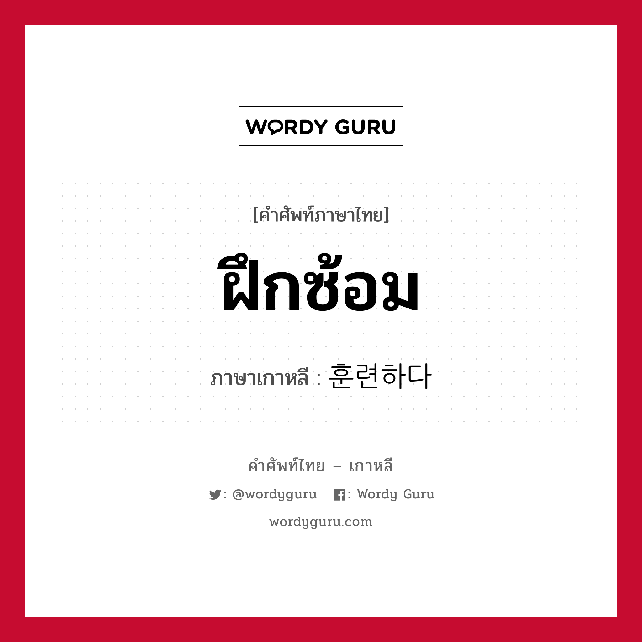 ฝึกซ้อม ภาษาเกาหลีคืออะไร, คำศัพท์ภาษาไทย - เกาหลี ฝึกซ้อม ภาษาเกาหลี 훈련하다