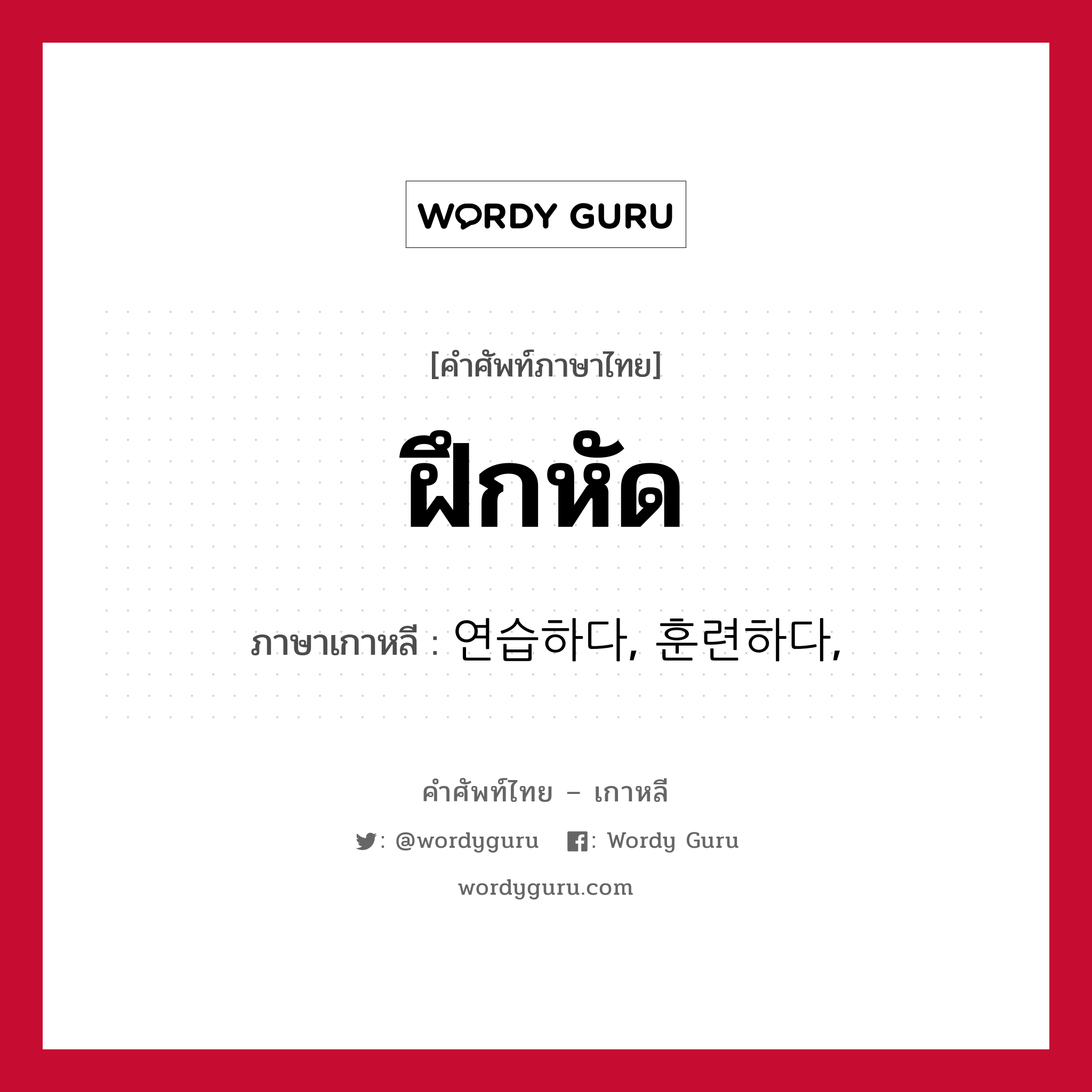 ฝึกหัด ภาษาเกาหลีคืออะไร, คำศัพท์ภาษาไทย - เกาหลี ฝึกหัด ภาษาเกาหลี 연습하다, 훈련하다,