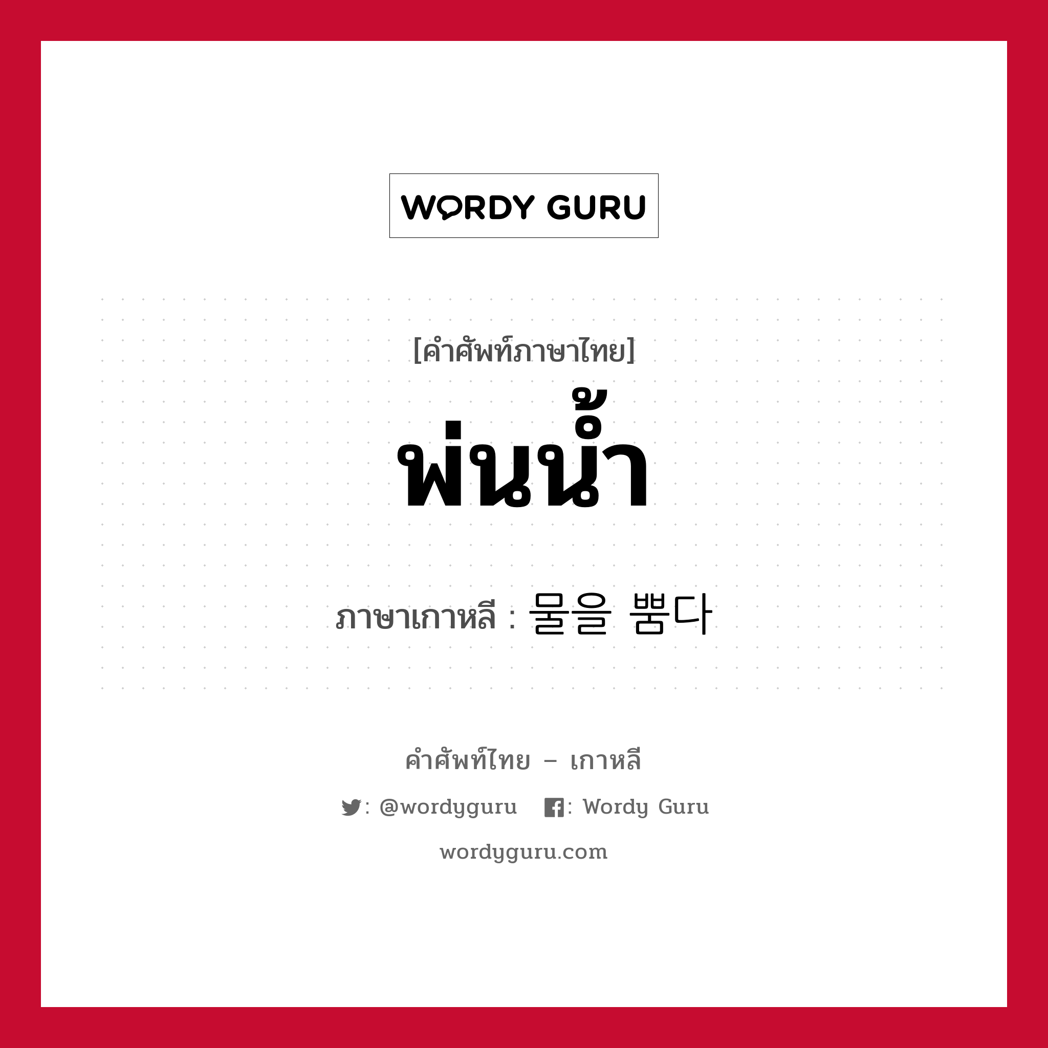 พ่นน้ำ ภาษาเกาหลีคืออะไร, คำศัพท์ภาษาไทย - เกาหลี พ่นน้ำ ภาษาเกาหลี 물을 뿜다