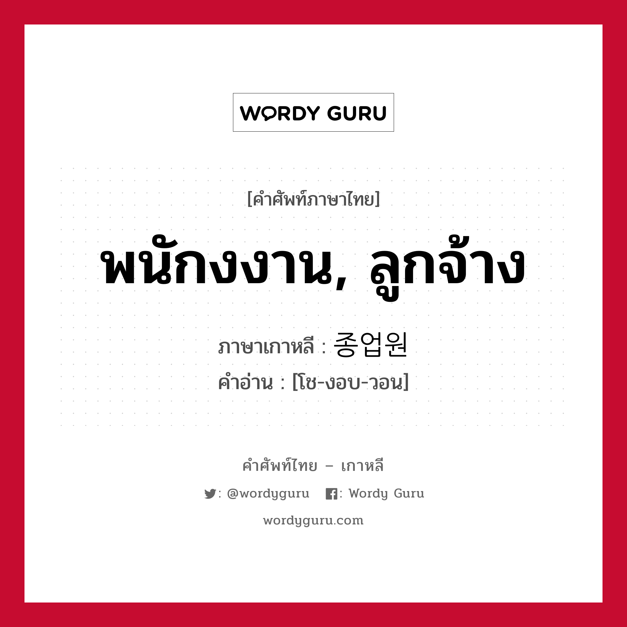 พนักงงาน, ลูกจ้าง ภาษาเกาหลีคืออะไร, คำศัพท์ภาษาไทย - เกาหลี พนักงงาน, ลูกจ้าง ภาษาเกาหลี 종업원 คำอ่าน [โช-งอบ-วอน]