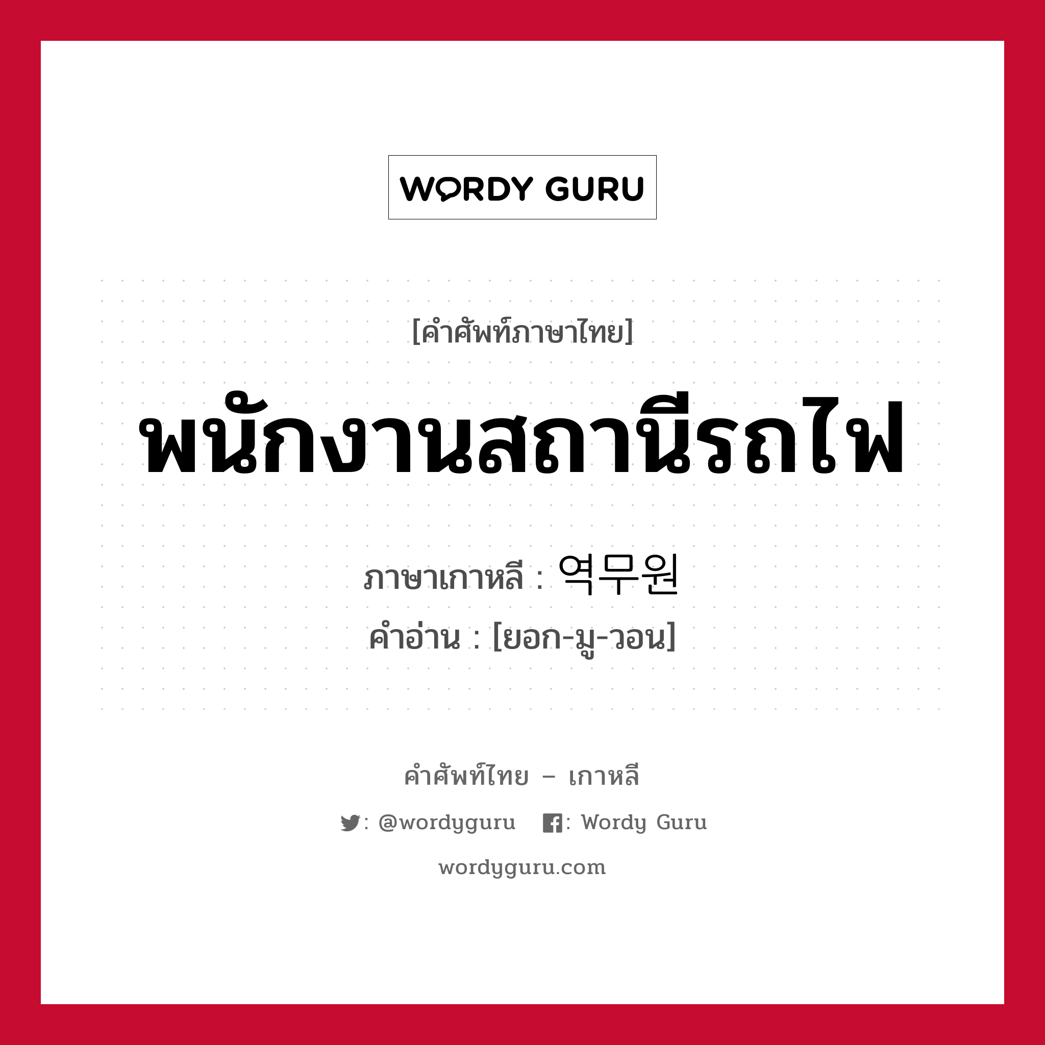 พนักงานสถานีรถไฟ ภาษาเกาหลีคืออะไร, คำศัพท์ภาษาไทย - เกาหลี พนักงานสถานีรถไฟ ภาษาเกาหลี 역무원 คำอ่าน [ยอก-มู-วอน]