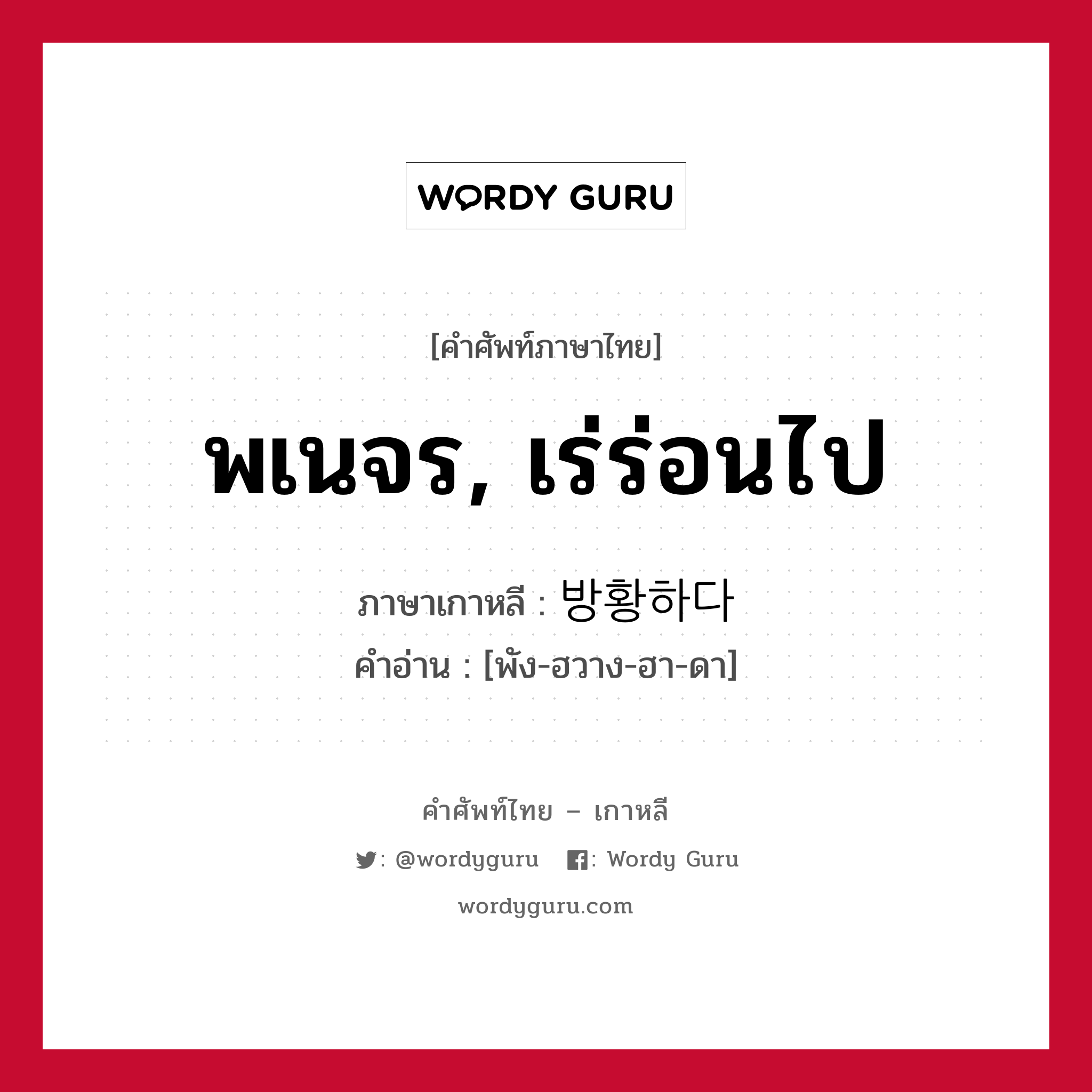 พเนจร, เร่ร่อนไป ภาษาเกาหลีคืออะไร, คำศัพท์ภาษาไทย - เกาหลี พเนจร, เร่ร่อนไป ภาษาเกาหลี 방황하다 คำอ่าน [พัง-ฮวาง-ฮา-ดา]