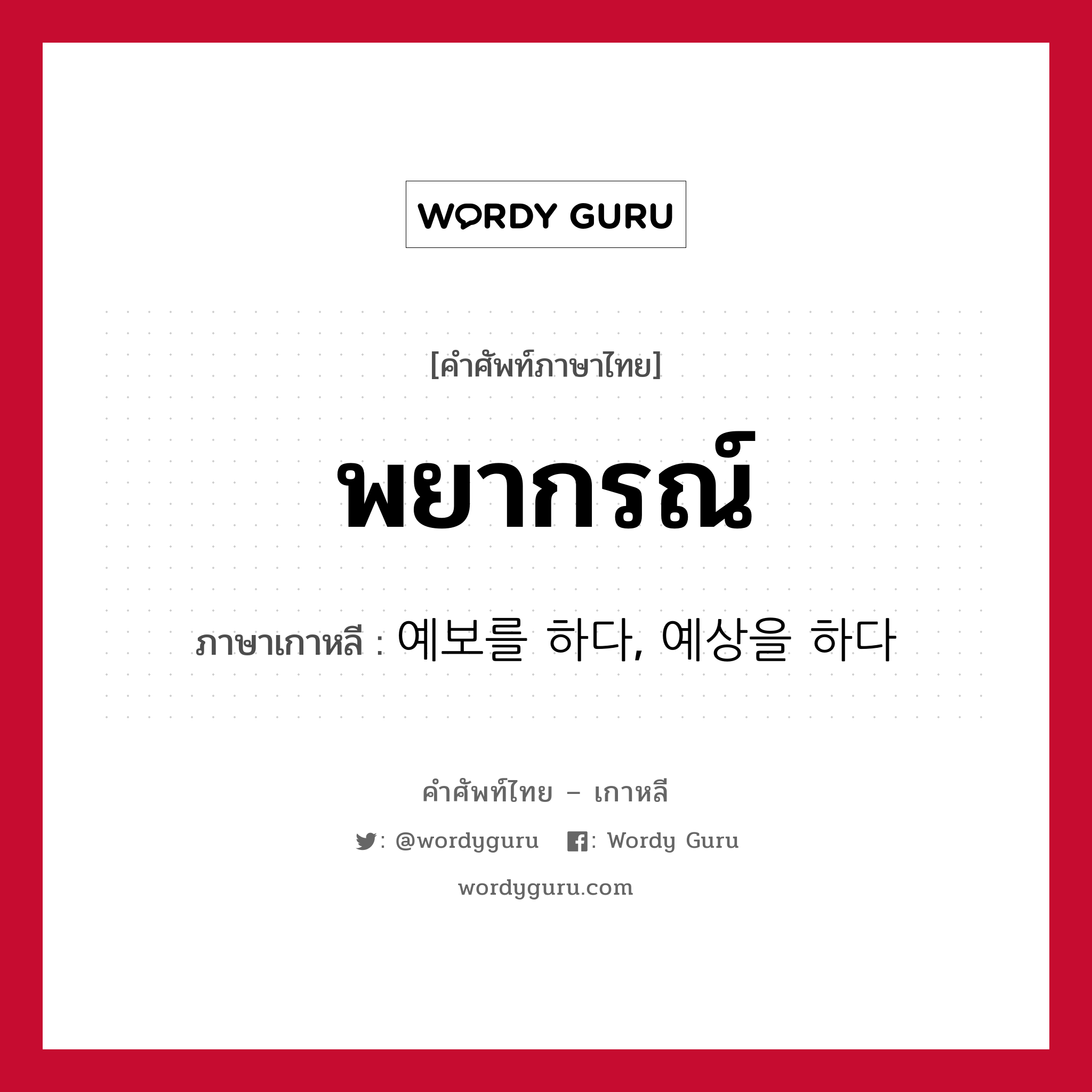 พยากรณ์ ภาษาเกาหลีคืออะไร, คำศัพท์ภาษาไทย - เกาหลี พยากรณ์ ภาษาเกาหลี 예보를 하다, 예상을 하다