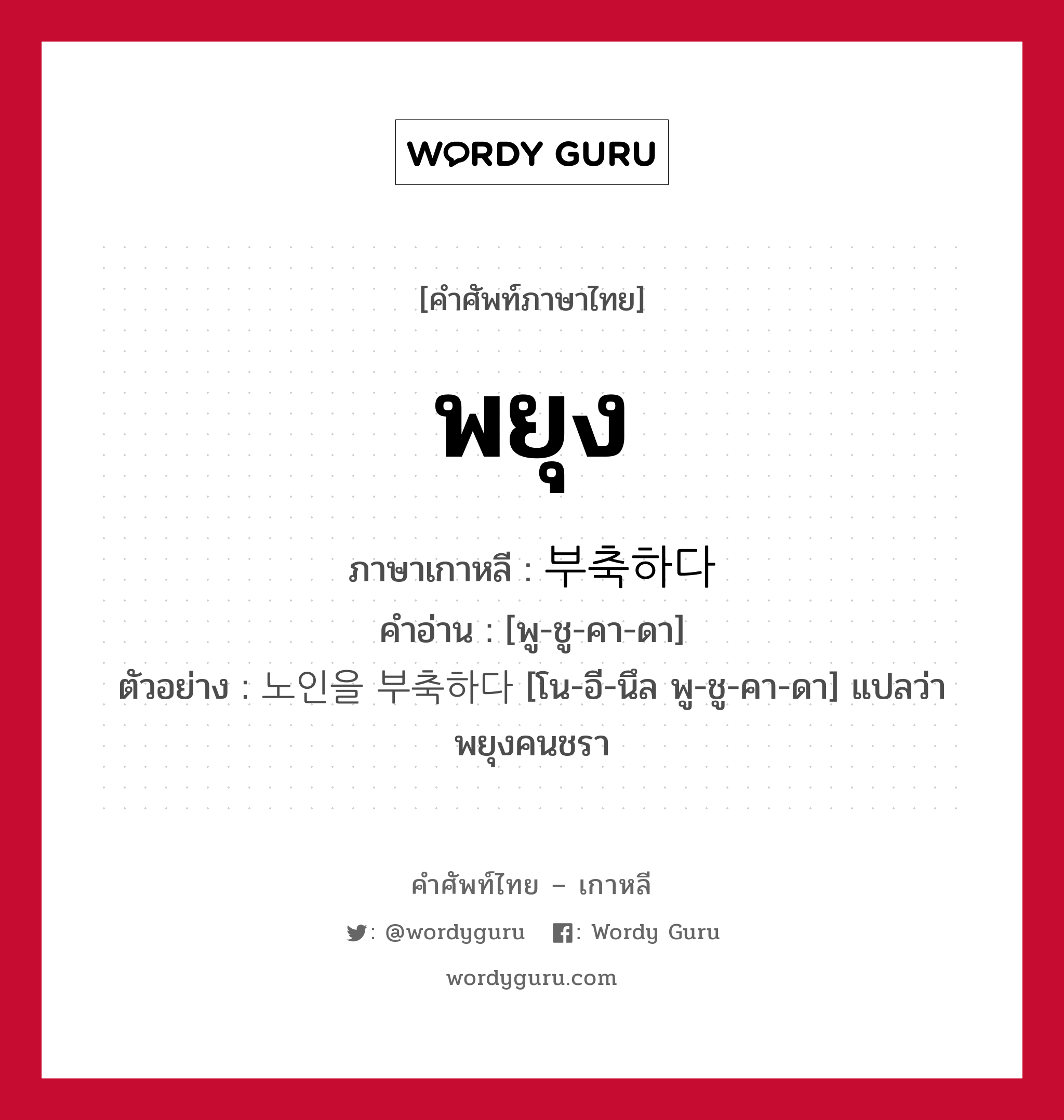 พยุง ภาษาเกาหลีคืออะไร, คำศัพท์ภาษาไทย - เกาหลี พยุง ภาษาเกาหลี 부축하다 คำอ่าน [พู-ชู-คา-ดา] ตัวอย่าง 노인을 부축하다 [โน-อี-นึล พู-ชู-คา-ดา] แปลว่า พยุงคนชรา