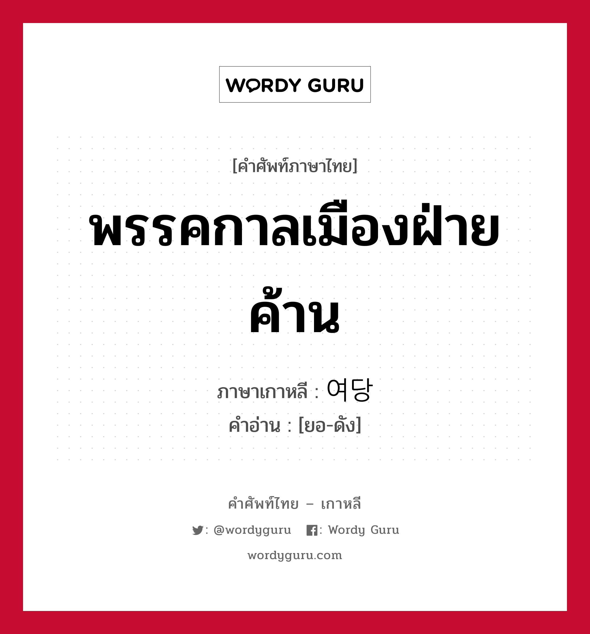 พรรคกาลเมืองฝ่ายค้าน ภาษาเกาหลีคืออะไร, คำศัพท์ภาษาไทย - เกาหลี พรรคกาลเมืองฝ่ายค้าน ภาษาเกาหลี 여당 คำอ่าน [ยอ-ดัง]