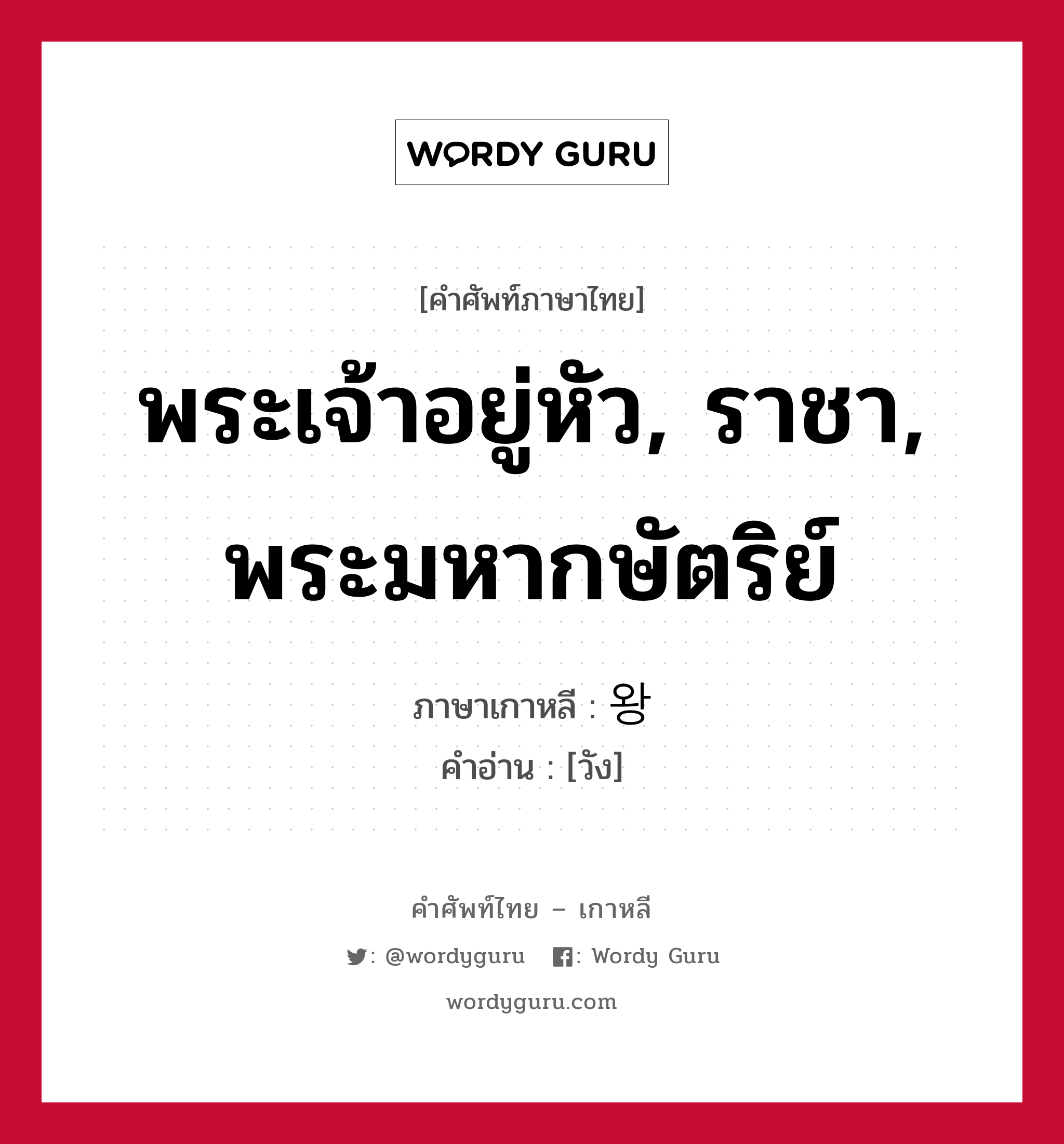 พระเจ้าอยู่หัว, ราชา, พระมหากษัตริย์ ภาษาเกาหลีคืออะไร, คำศัพท์ภาษาไทย - เกาหลี พระเจ้าอยู่หัว, ราชา, พระมหากษัตริย์ ภาษาเกาหลี 왕 คำอ่าน [วัง]