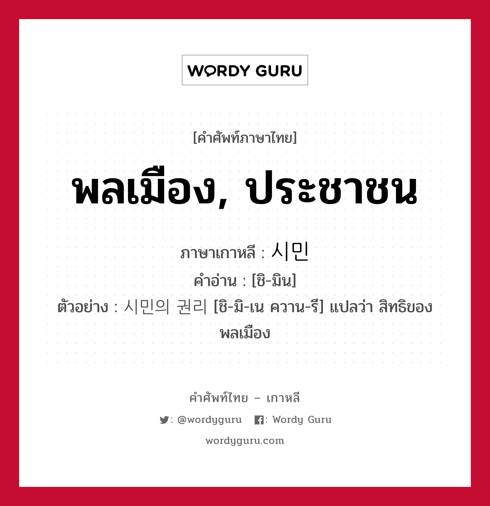 พลเมือง, ประชาชน ภาษาเกาหลีคืออะไร, คำศัพท์ภาษาไทย - เกาหลี พลเมือง, ประชาชน ภาษาเกาหลี 시민 คำอ่าน [ชิ-มิน] ตัวอย่าง 시민의 권리 [ชิ-มิ-เน ควาน-รี] แปลว่า สิทธิของพลเมือง