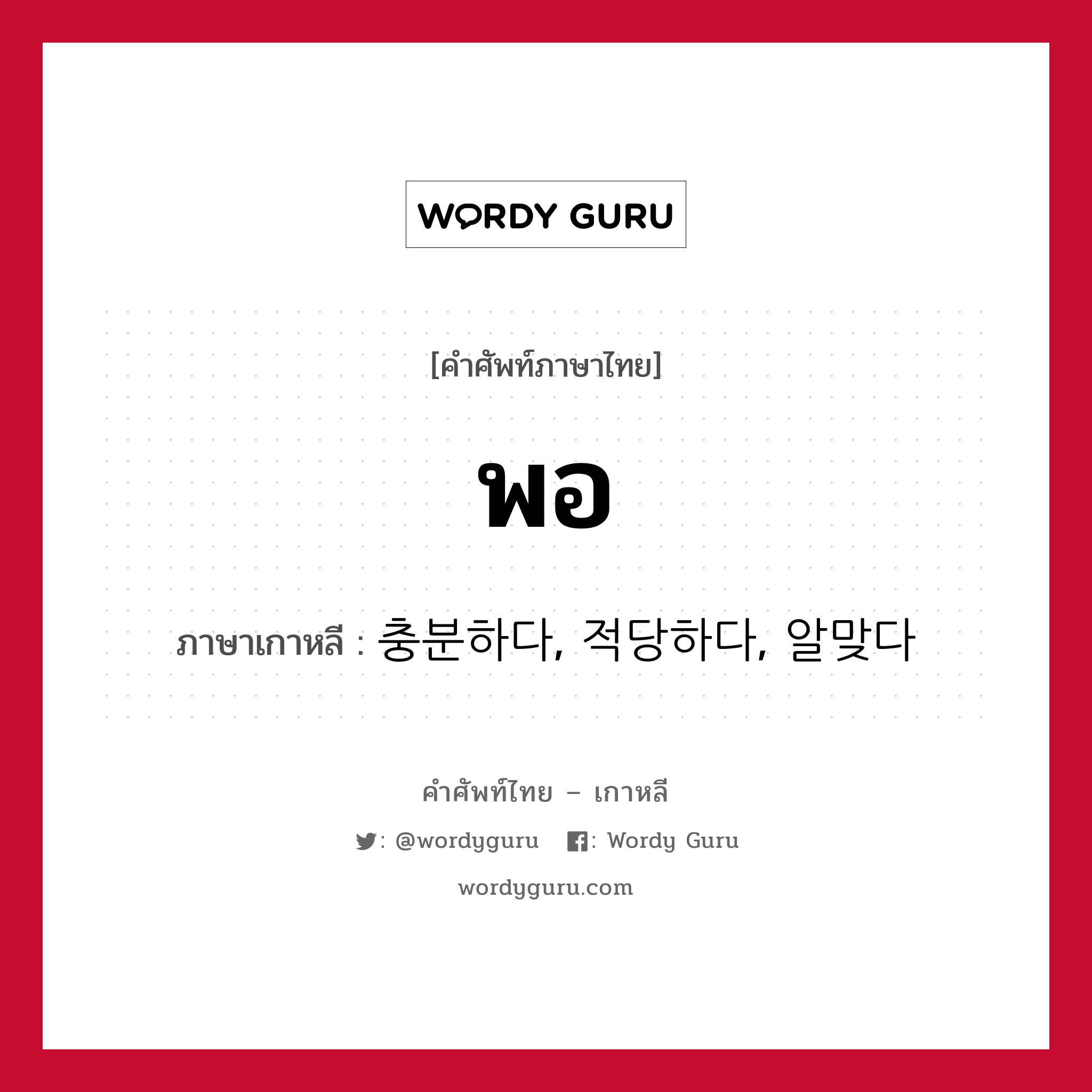 พอ ภาษาเกาหลีคืออะไร, คำศัพท์ภาษาไทย - เกาหลี พอ ภาษาเกาหลี 충분하다, 적당하다, 알맞다