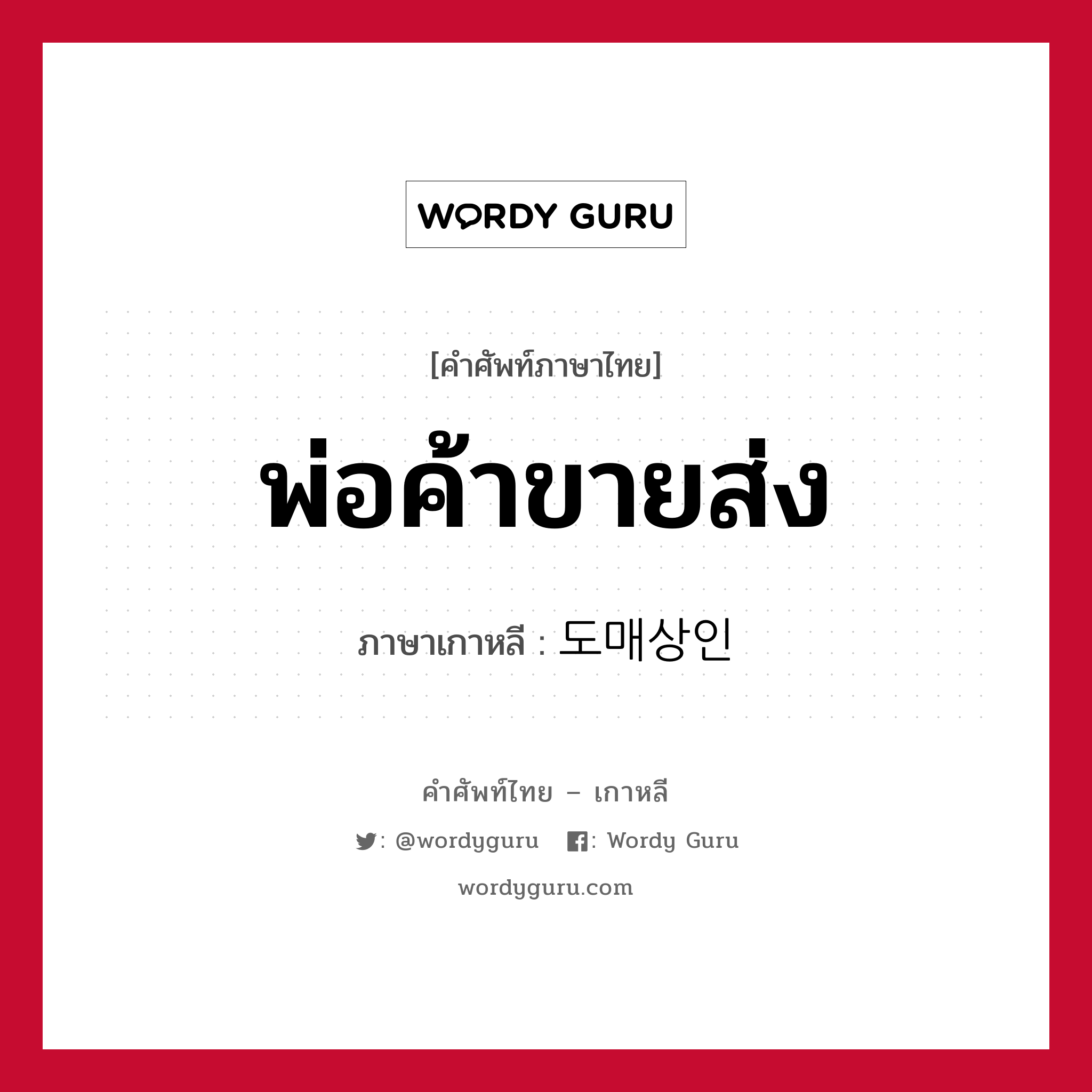 พ่อค้าขายส่ง ภาษาเกาหลีคืออะไร, คำศัพท์ภาษาไทย - เกาหลี พ่อค้าขายส่ง ภาษาเกาหลี 도매상인