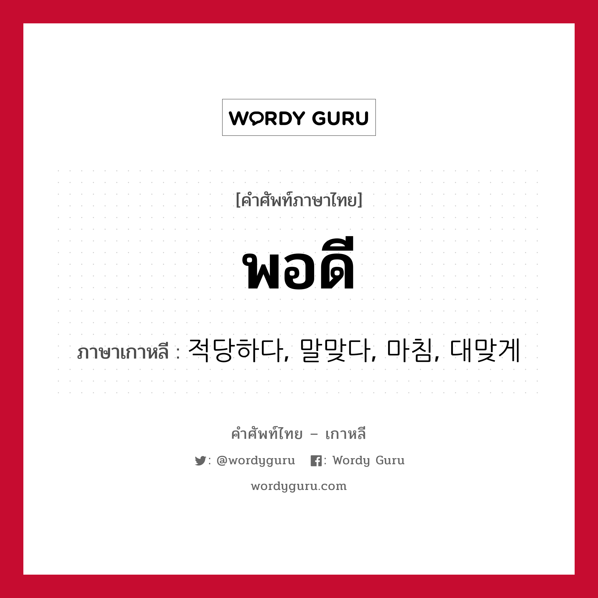 พอดี ภาษาเกาหลีคืออะไร, คำศัพท์ภาษาไทย - เกาหลี พอดี ภาษาเกาหลี 적당하다, 말맞다, 마침, 대맞게