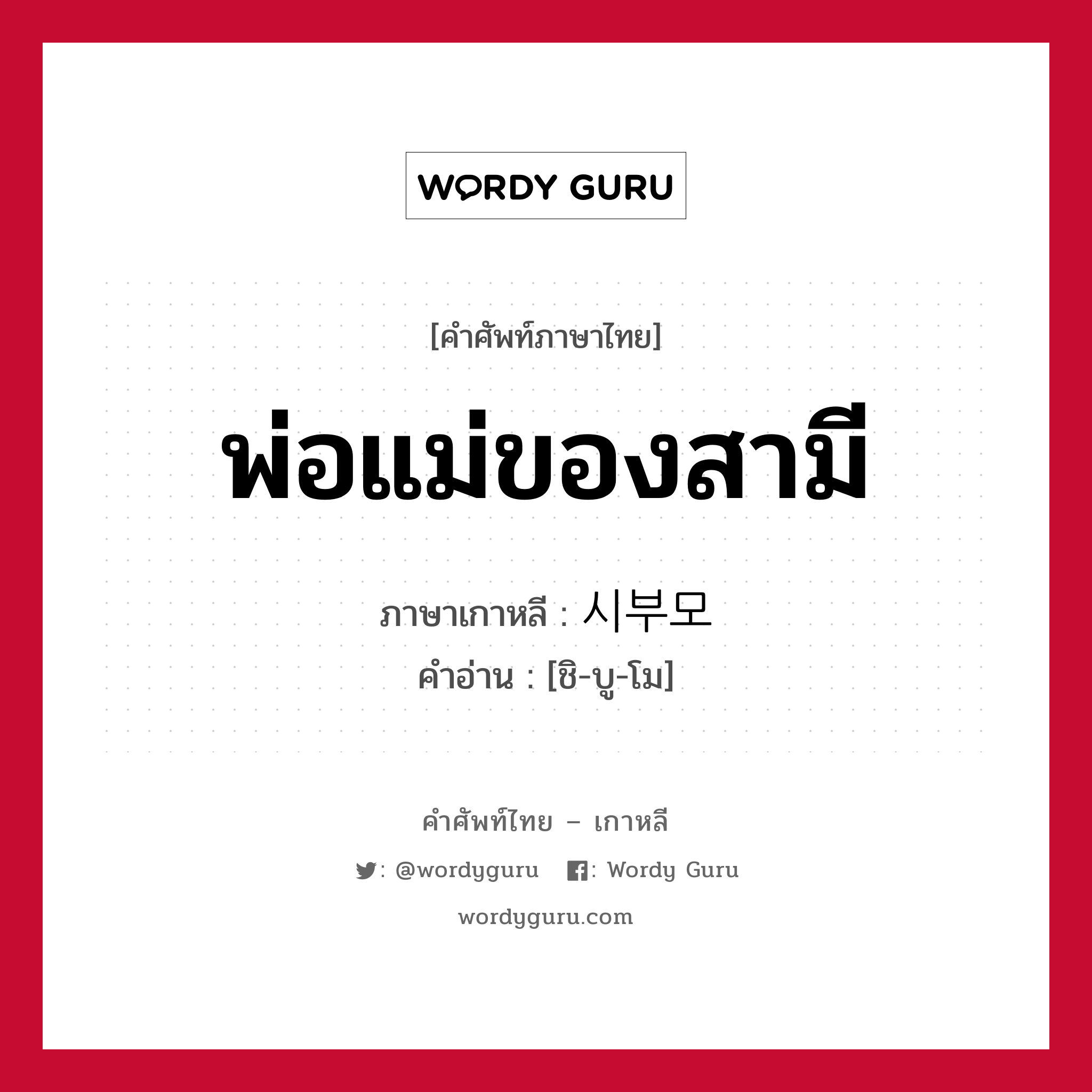 พ่อแม่ของสามี ภาษาเกาหลีคืออะไร, คำศัพท์ภาษาไทย - เกาหลี พ่อแม่ของสามี ภาษาเกาหลี 시부모 คำอ่าน [ชิ-บู-โม]