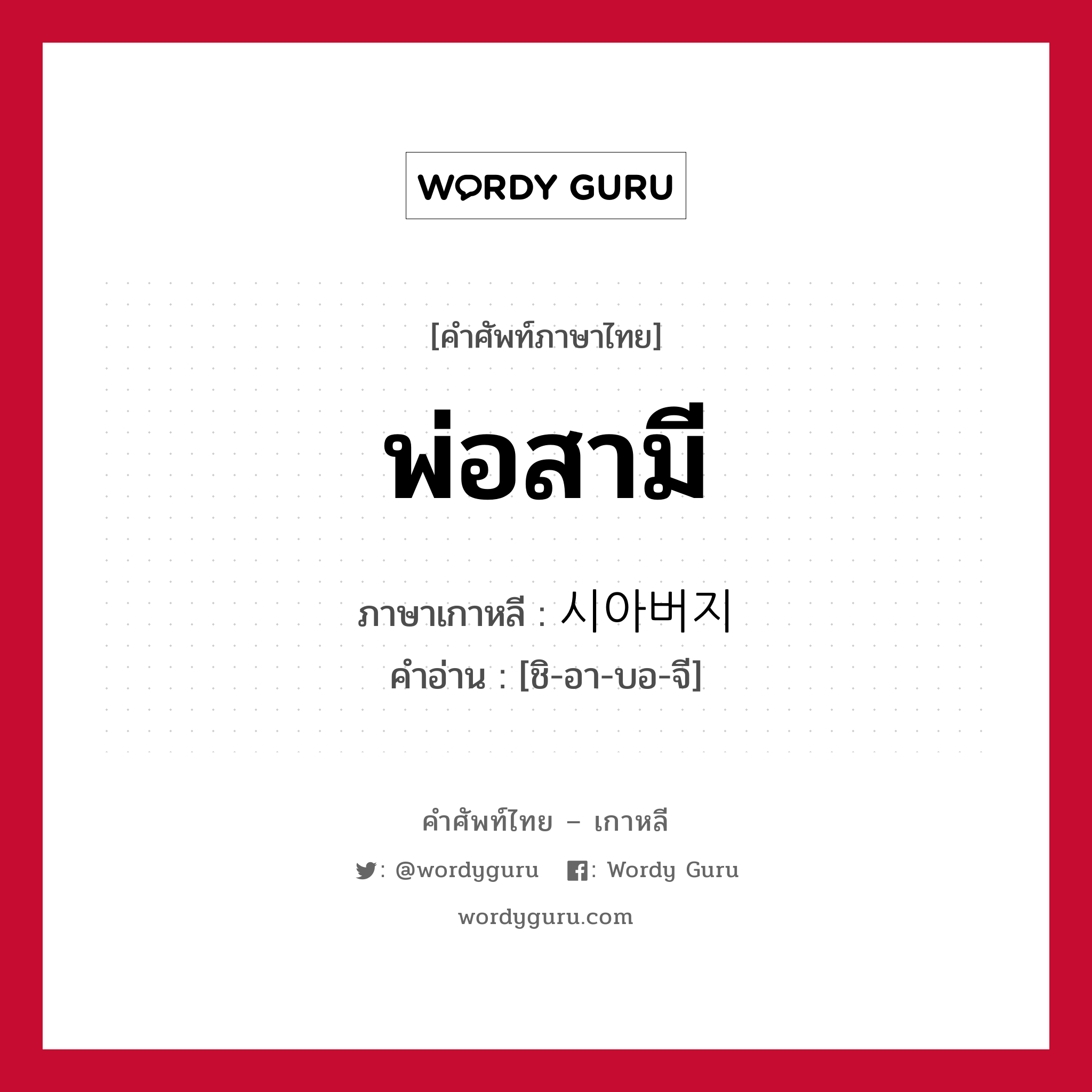 พ่อสามี ภาษาเกาหลีคืออะไร, คำศัพท์ภาษาไทย - เกาหลี พ่อสามี ภาษาเกาหลี 시아버지 คำอ่าน [ชิ-อา-บอ-จี]