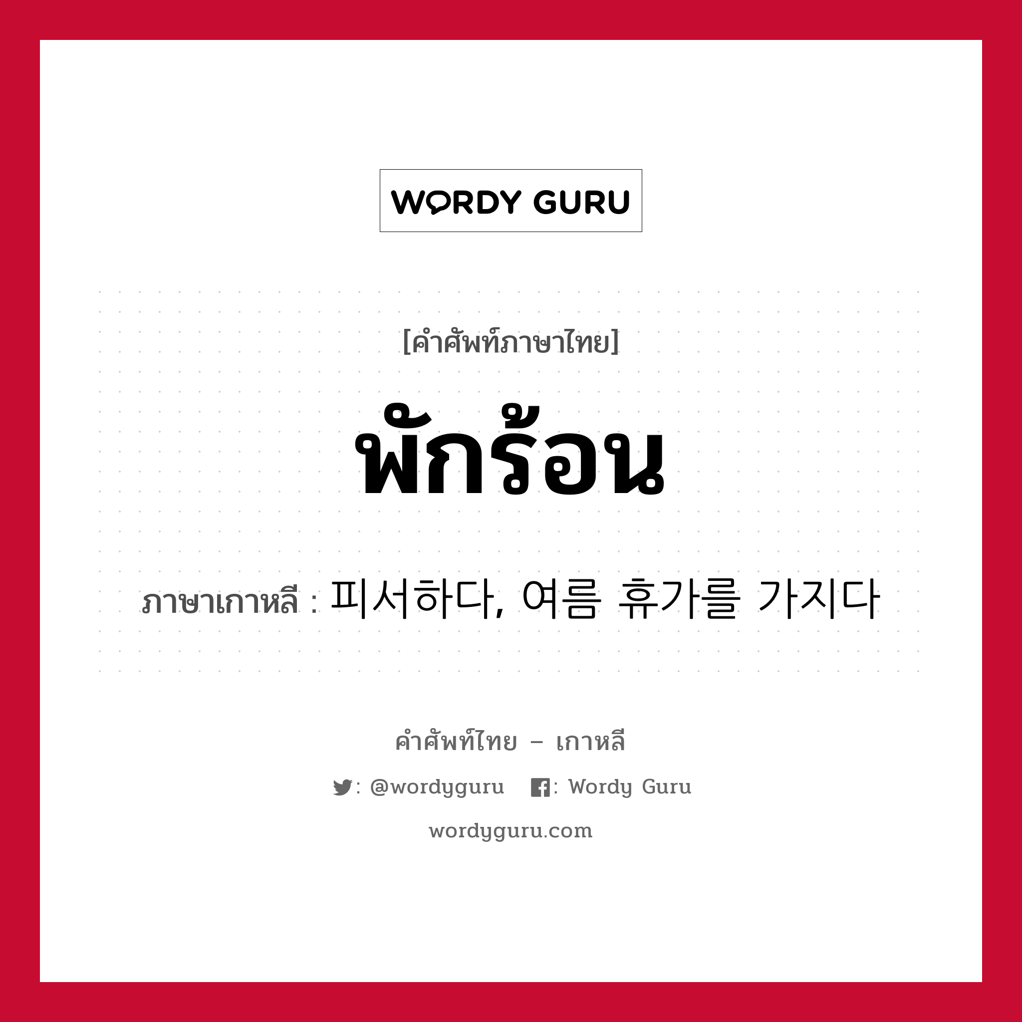 พักร้อน ภาษาเกาหลีคืออะไร, คำศัพท์ภาษาไทย - เกาหลี พักร้อน ภาษาเกาหลี 피서하다, 여름 휴가를 가지다