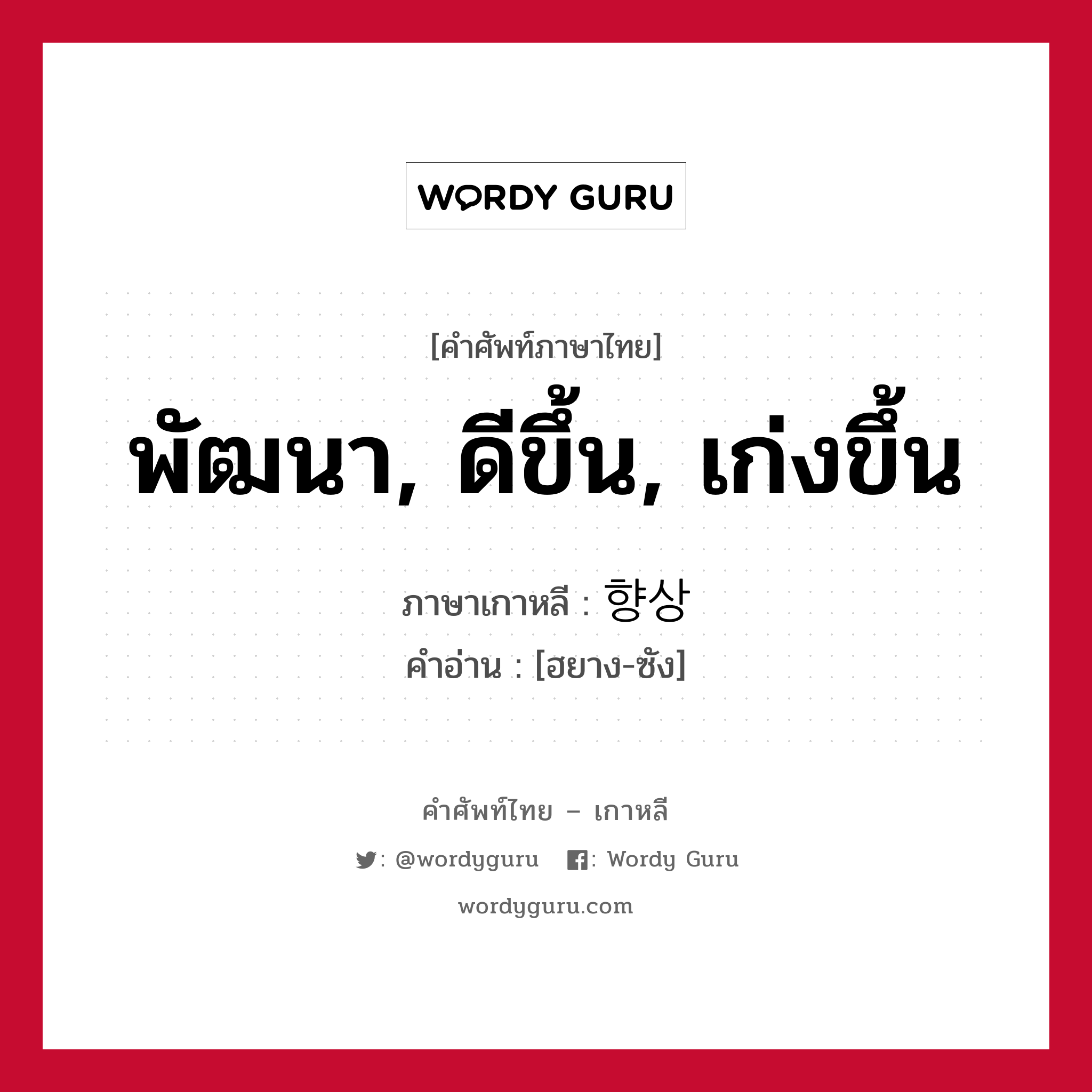 พัฒนา, ดีขึ้น, เก่งขึ้น ภาษาเกาหลีคืออะไร, คำศัพท์ภาษาไทย - เกาหลี พัฒนา, ดีขึ้น, เก่งขึ้น ภาษาเกาหลี 향상 คำอ่าน [ฮยาง-ซัง]