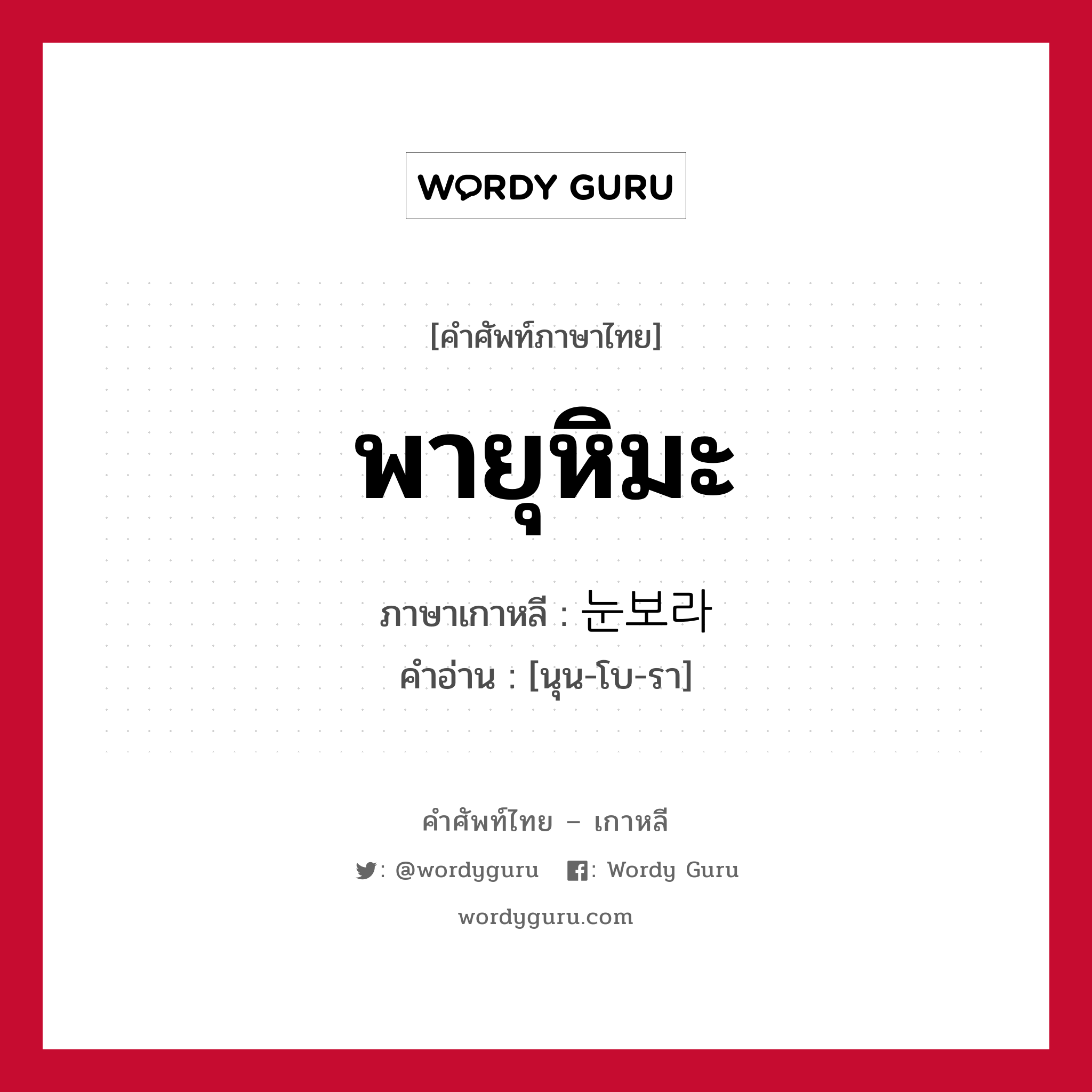 พายุหิมะ ภาษาเกาหลีคืออะไร, คำศัพท์ภาษาไทย - เกาหลี พายุหิมะ ภาษาเกาหลี 눈보라 คำอ่าน [นุน-โบ-รา]