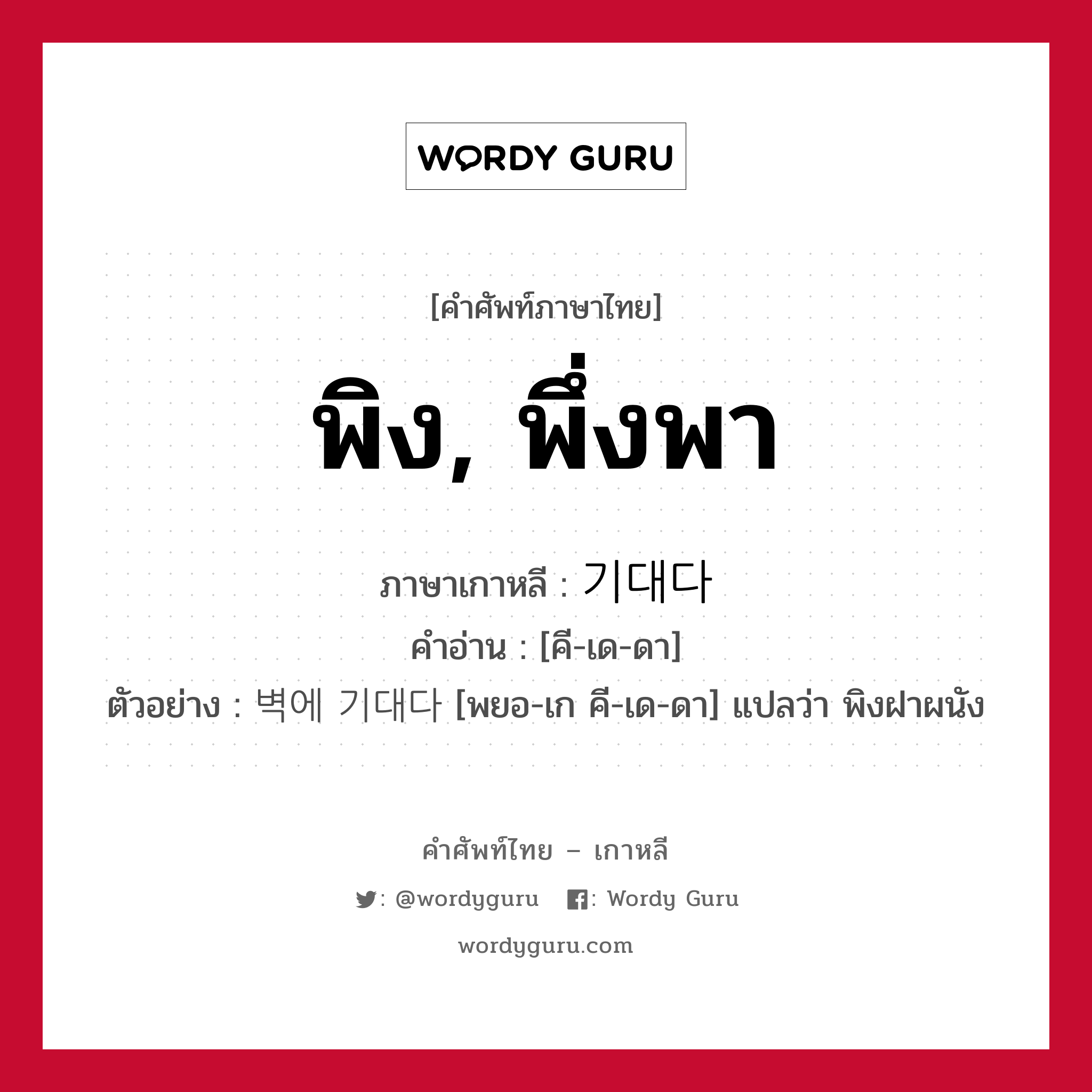 พิง, พึ่งพา ภาษาเกาหลีคืออะไร, คำศัพท์ภาษาไทย - เกาหลี พิง, พึ่งพา ภาษาเกาหลี 기대다 คำอ่าน [คี-เด-ดา] ตัวอย่าง 벽에 기대다 [พยอ-เก คี-เด-ดา] แปลว่า พิงฝาผนัง