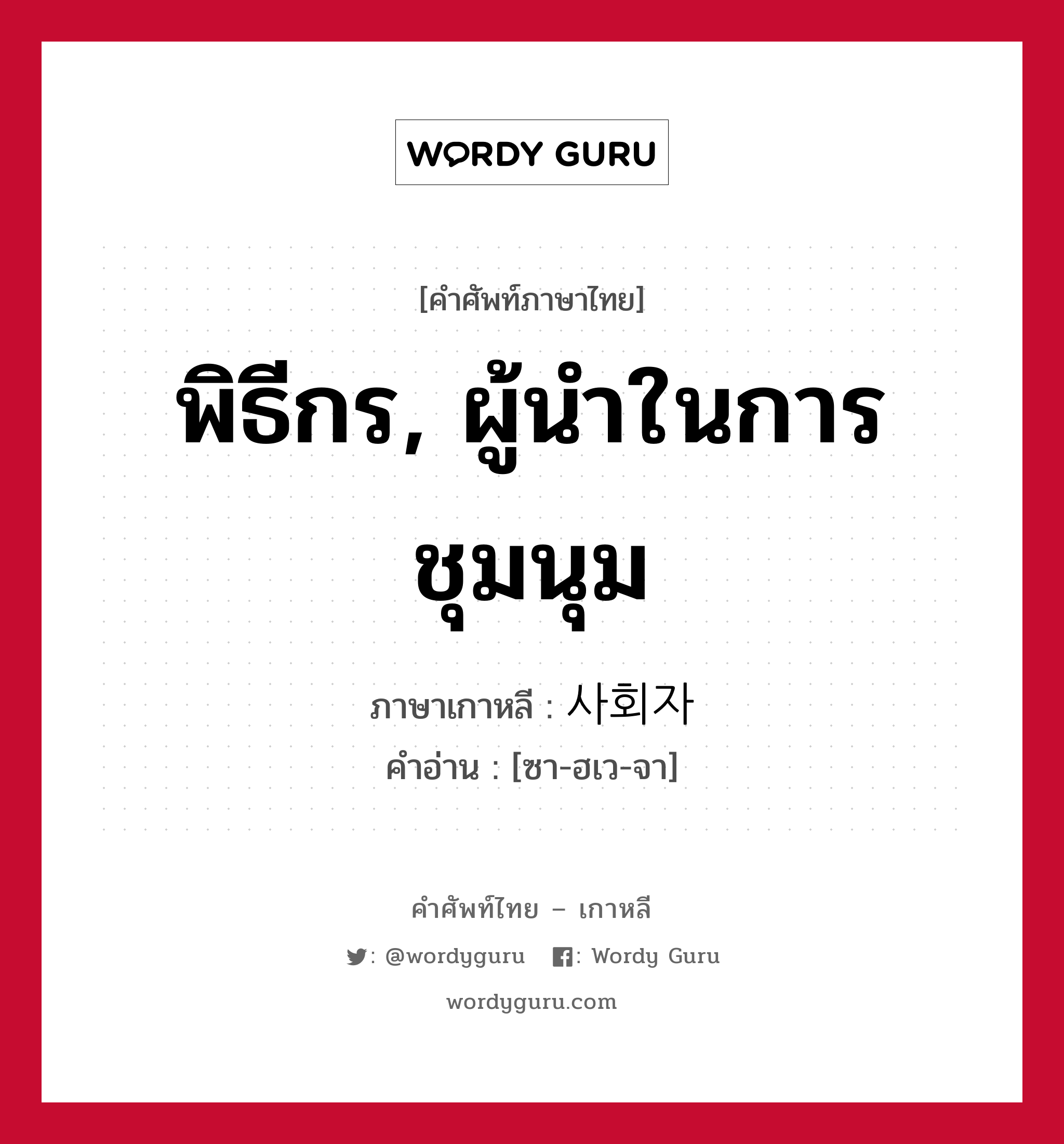 พิธีกร, ผู้นำในการชุมนุม ภาษาเกาหลีคืออะไร, คำศัพท์ภาษาไทย - เกาหลี พิธีกร, ผู้นำในการชุมนุม ภาษาเกาหลี 사회자 คำอ่าน [ซา-ฮเว-จา]