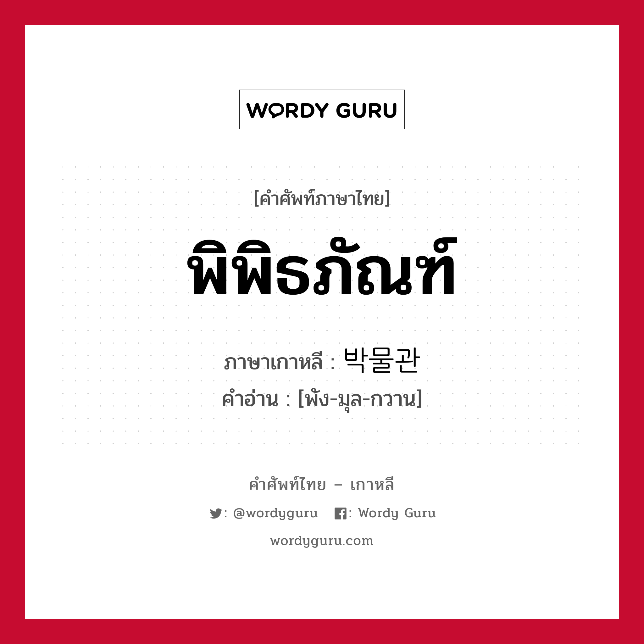 พิพิธภัณฑ์ ภาษาเกาหลีคืออะไร, คำศัพท์ภาษาไทย - เกาหลี พิพิธภัณฑ์ ภาษาเกาหลี 박물관 คำอ่าน [พัง-มุล-กวาน]