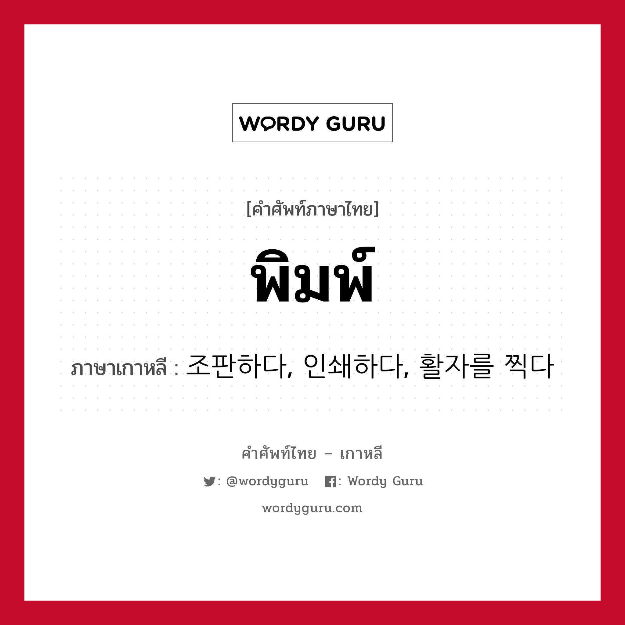 พิมพ์ ภาษาเกาหลีคืออะไร, คำศัพท์ภาษาไทย - เกาหลี พิมพ์ ภาษาเกาหลี 조판하다, 인쇄하다, 활자를 찍다