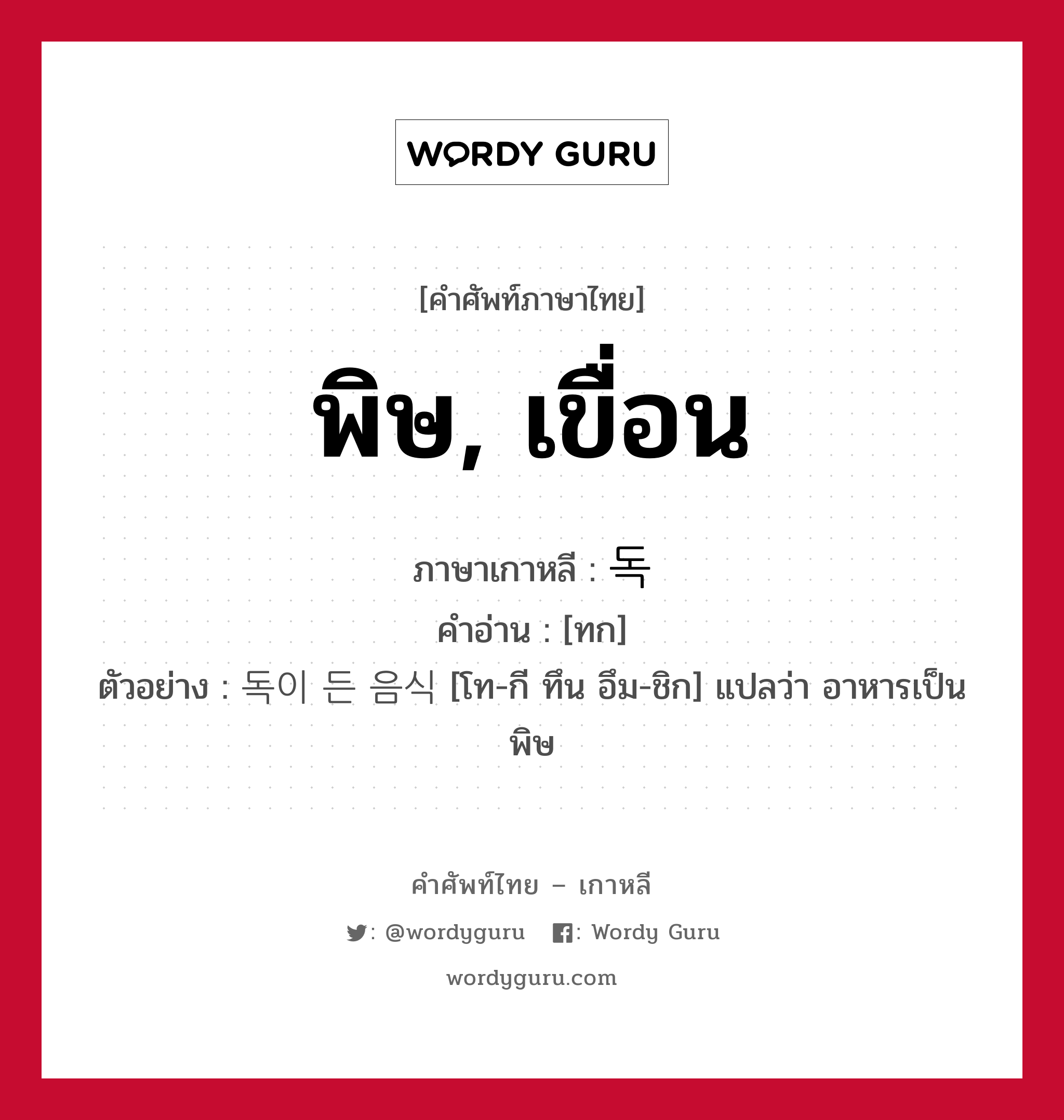 พิษ, เขื่อน ภาษาเกาหลีคืออะไร, คำศัพท์ภาษาไทย - เกาหลี พิษ, เขื่อน ภาษาเกาหลี 독 คำอ่าน [ทก] ตัวอย่าง 독이 든 음식 [โท-กี ทึน อึม-ชิก] แปลว่า อาหารเป็นพิษ