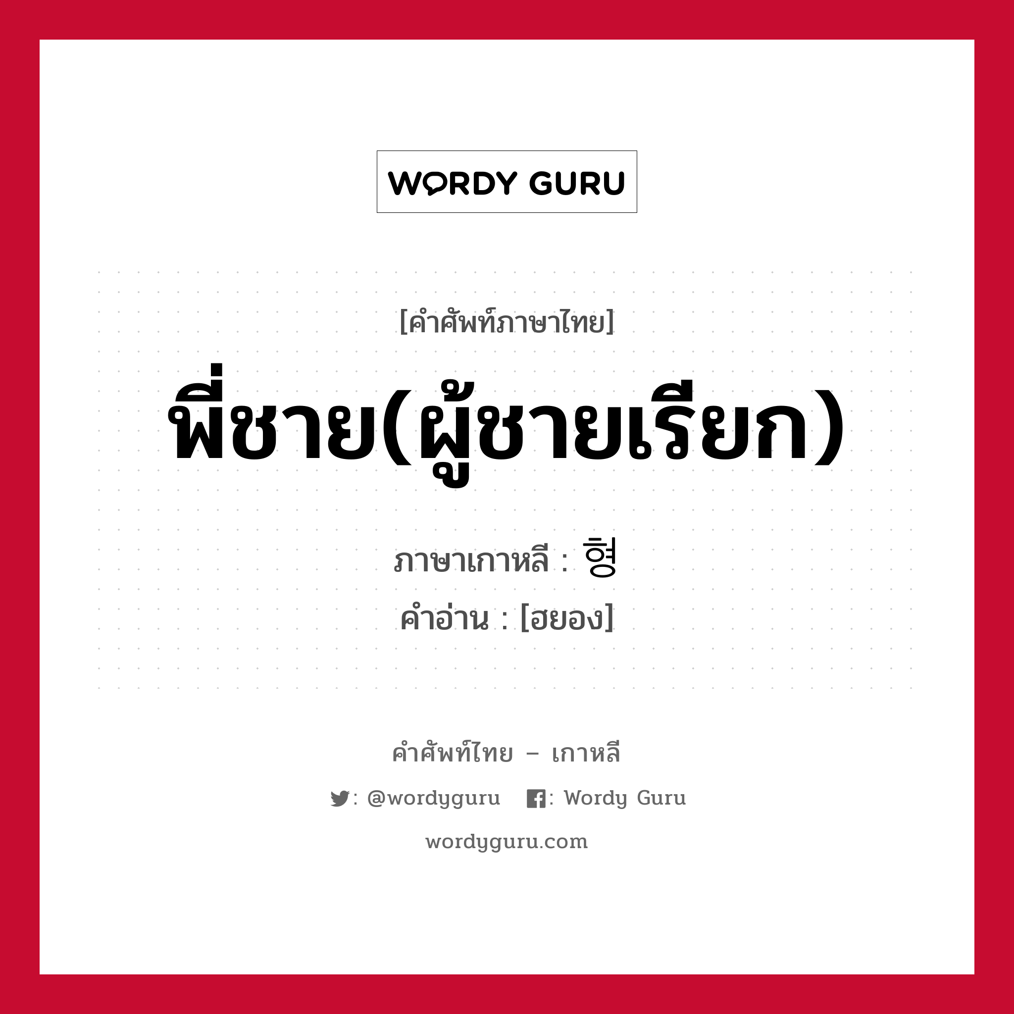 พี่ชาย(ผู้ชายเรียก) ภาษาเกาหลีคืออะไร, คำศัพท์ภาษาไทย - เกาหลี พี่ชาย(ผู้ชายเรียก) ภาษาเกาหลี 형 คำอ่าน [ฮยอง]