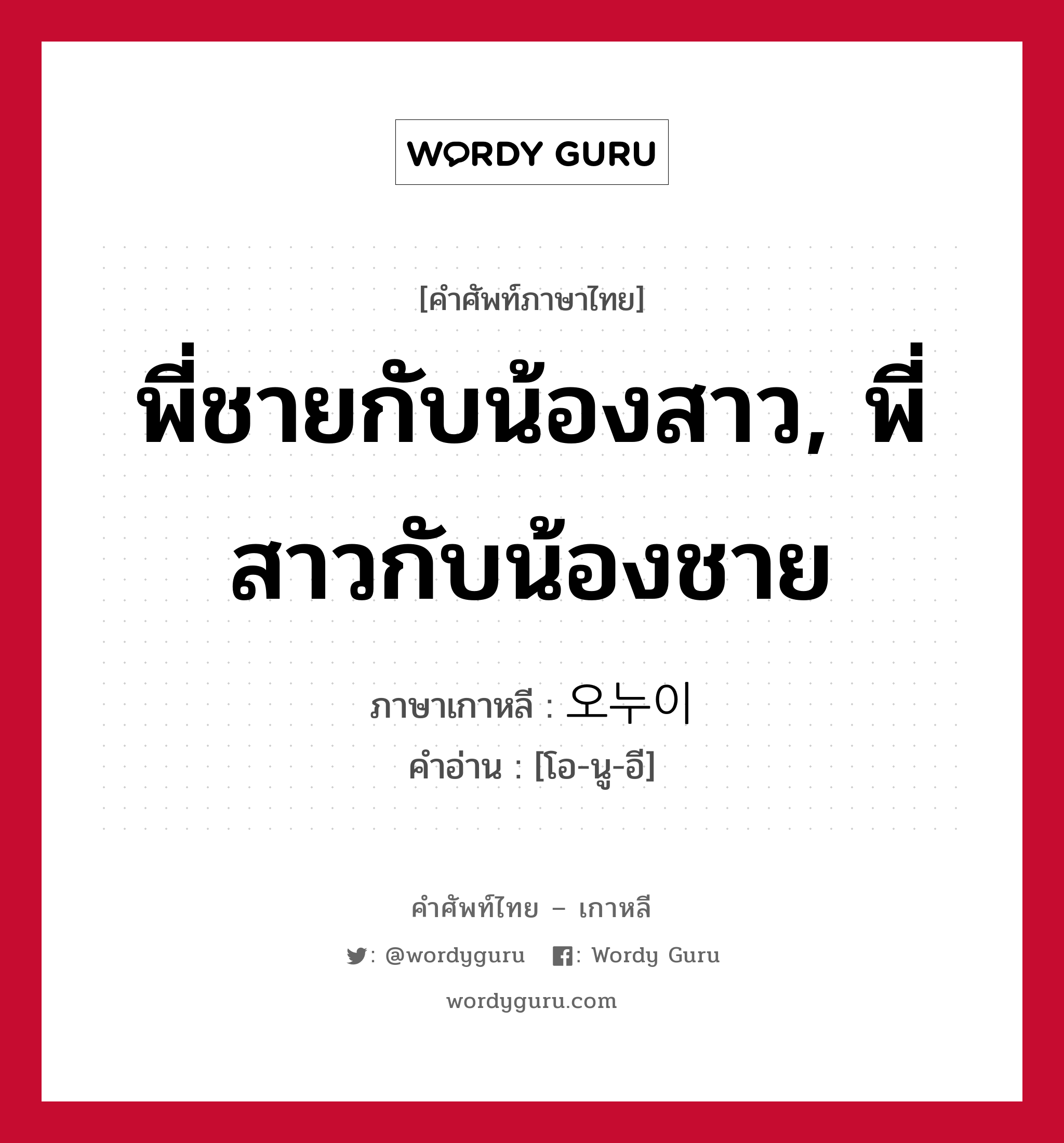 พี่ชายกับน้องสาว, พี่สาวกับน้องชาย ภาษาเกาหลีคืออะไร, คำศัพท์ภาษาไทย - เกาหลี พี่ชายกับน้องสาว, พี่สาวกับน้องชาย ภาษาเกาหลี 오누이 คำอ่าน [โอ-นู-อี]