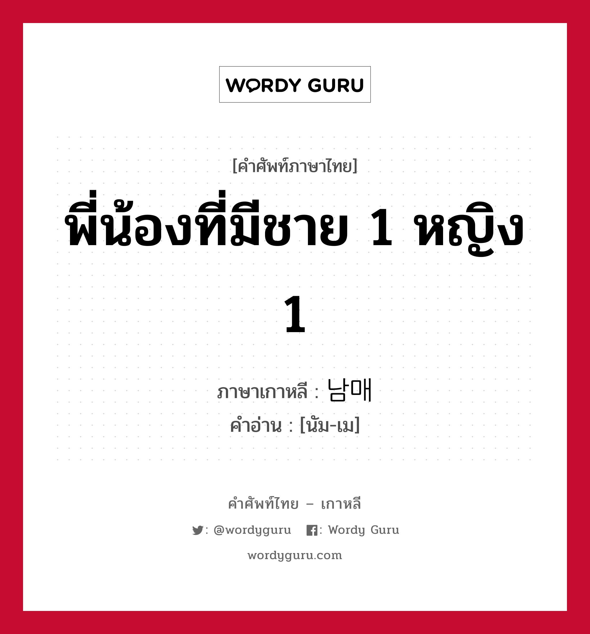 พี่น้องที่มีชาย 1 หญิง 1 ภาษาเกาหลีคืออะไร, คำศัพท์ภาษาไทย - เกาหลี พี่น้องที่มีชาย 1 หญิง 1 ภาษาเกาหลี 남매 คำอ่าน [นัม-เม]