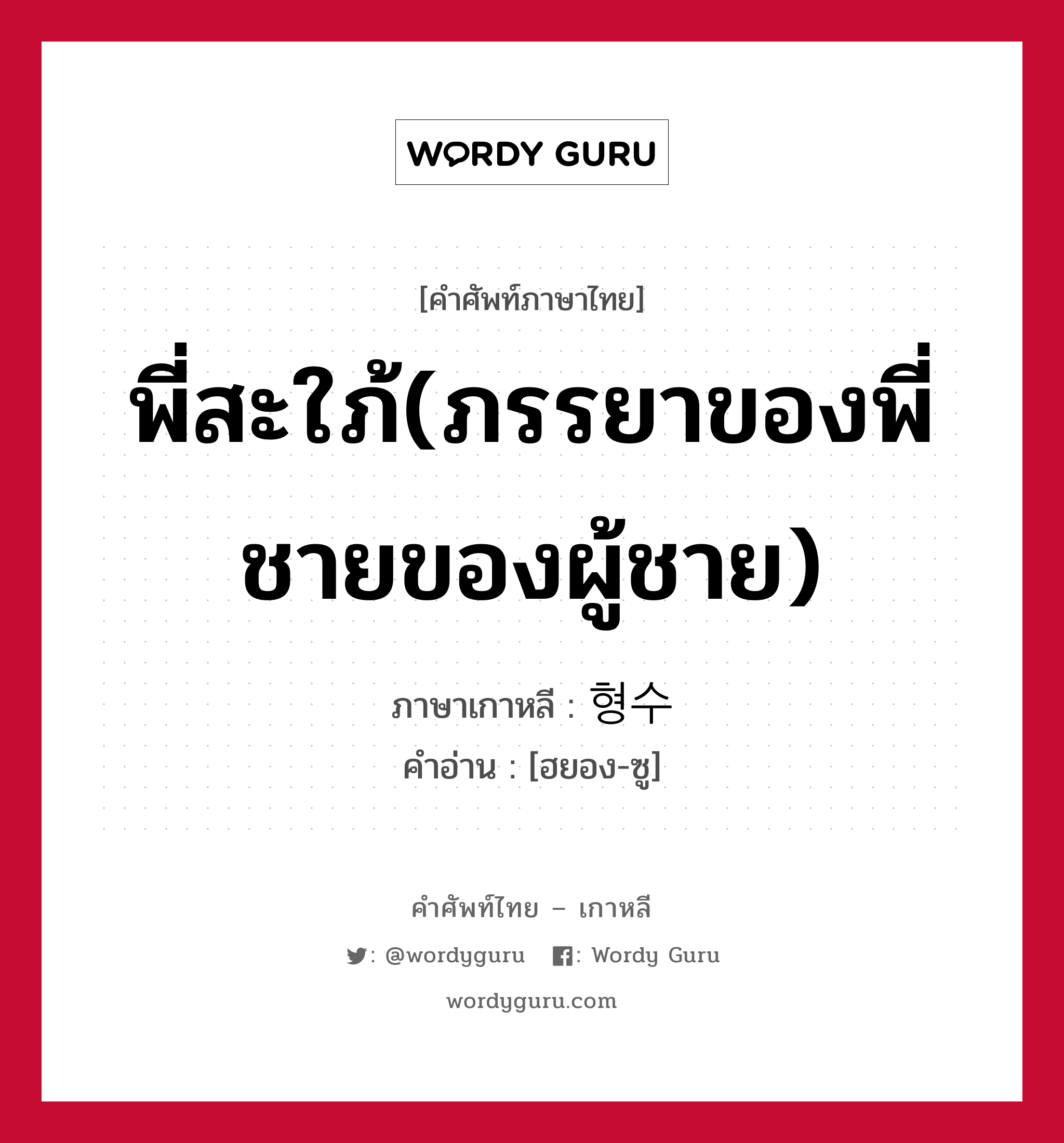 형수 ภาษาไทย?, คำศัพท์ภาษาไทย - เกาหลี 형수 ภาษาเกาหลี พี่สะใภ้(ภรรยาของพี่ชายของผู้ชาย) คำอ่าน [ฮยอง-ซู]