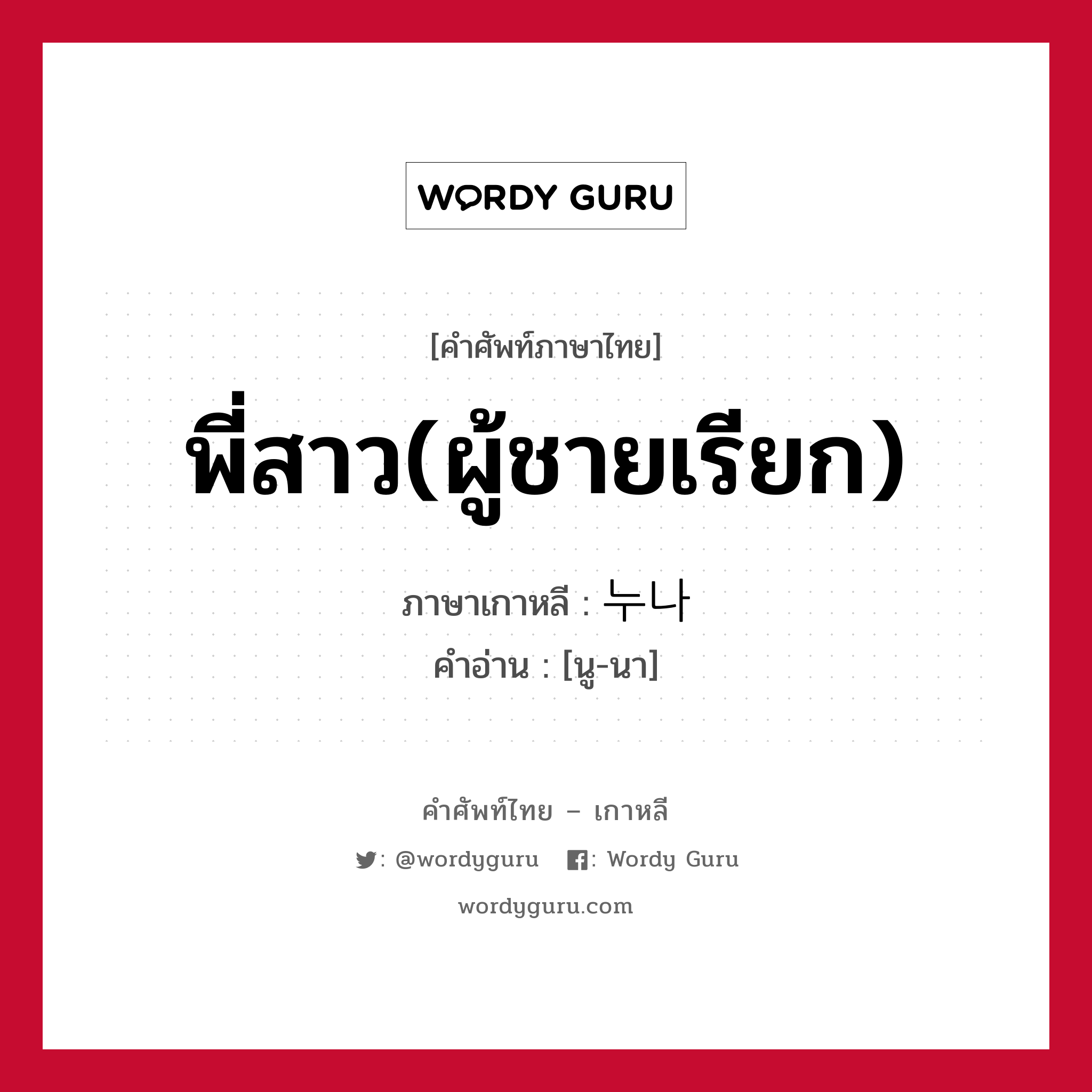 พี่สาว(ผู้ชายเรียก) ภาษาเกาหลีคืออะไร, คำศัพท์ภาษาไทย - เกาหลี พี่สาว(ผู้ชายเรียก) ภาษาเกาหลี 누나 คำอ่าน [นู-นา]