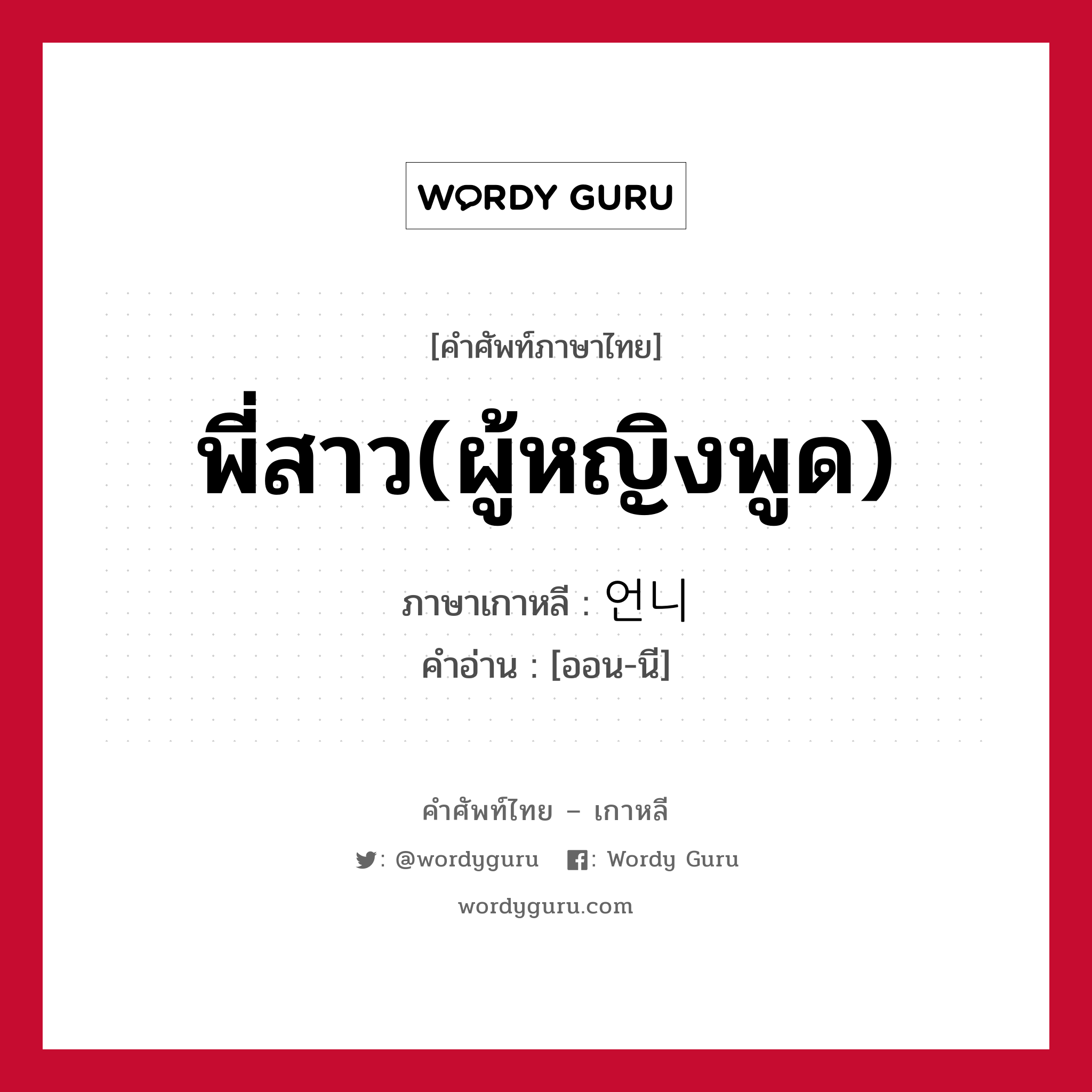 พี่สาว(ผู้หญิงพูด) ภาษาเกาหลีคืออะไร, คำศัพท์ภาษาไทย - เกาหลี พี่สาว(ผู้หญิงพูด) ภาษาเกาหลี 언니 คำอ่าน [ออน-นี]