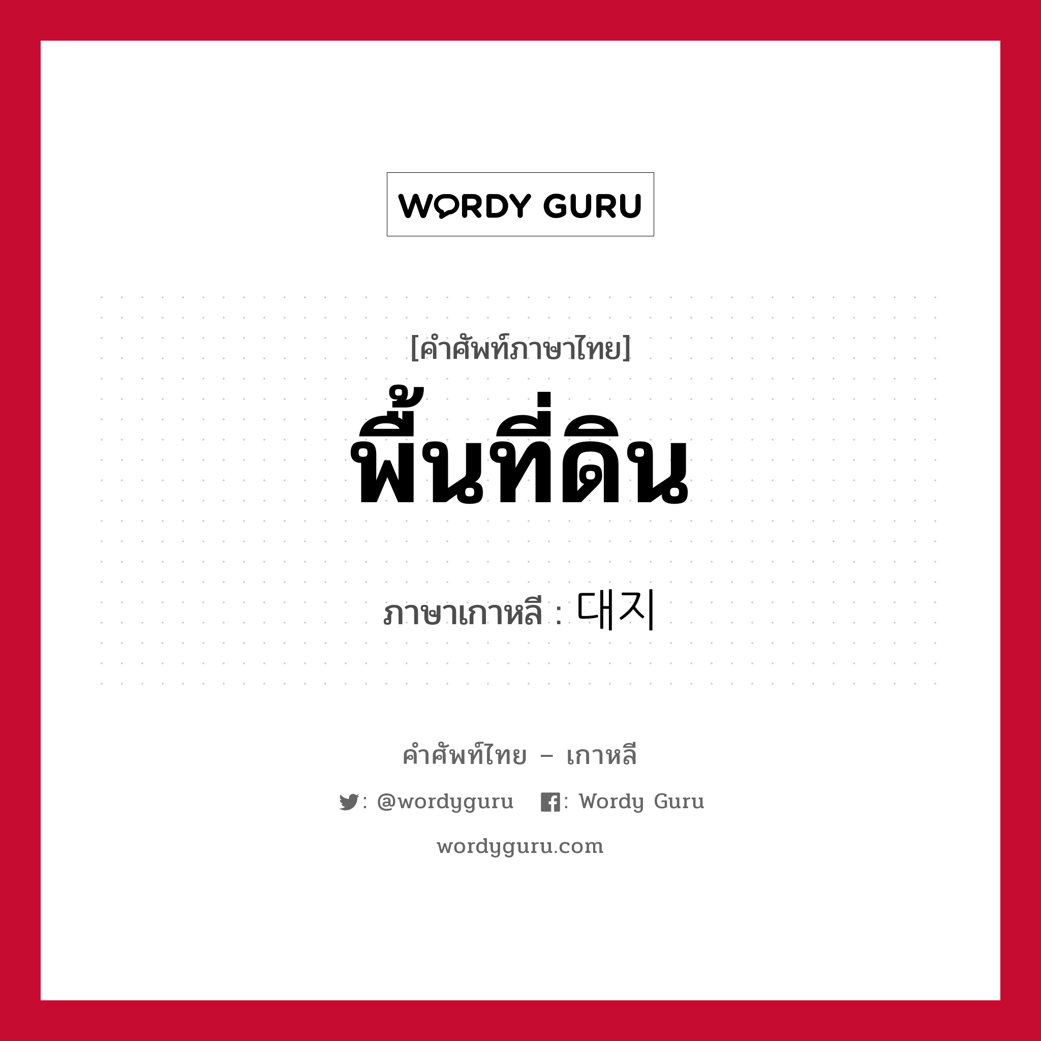 พื้นที่ดิน ภาษาเกาหลีคืออะไร, คำศัพท์ภาษาไทย - เกาหลี พื้นที่ดิน ภาษาเกาหลี 대지