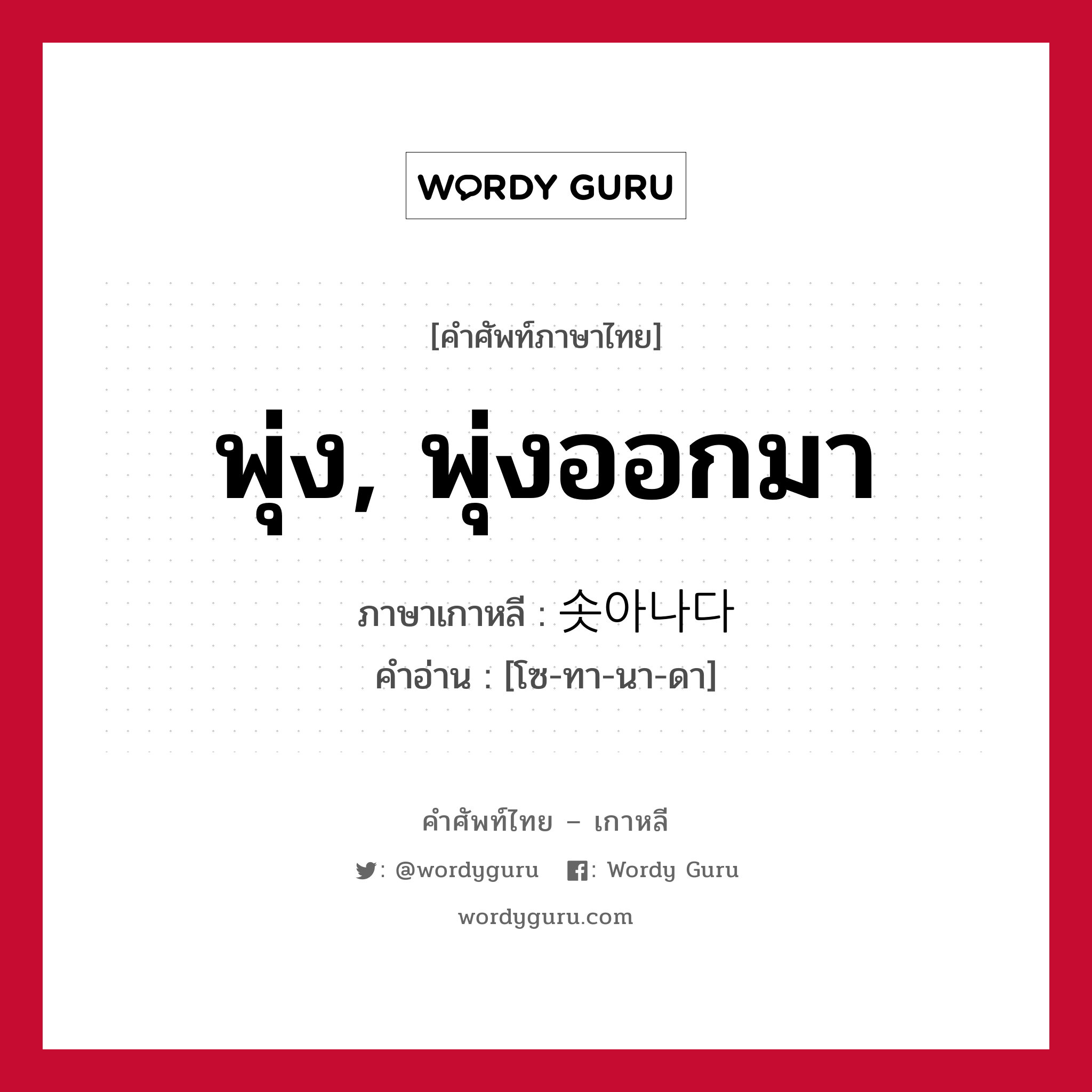 พุ่ง, พุ่งออกมา ภาษาเกาหลีคืออะไร, คำศัพท์ภาษาไทย - เกาหลี พุ่ง, พุ่งออกมา ภาษาเกาหลี 솟아나다 คำอ่าน [โซ-ทา-นา-ดา]