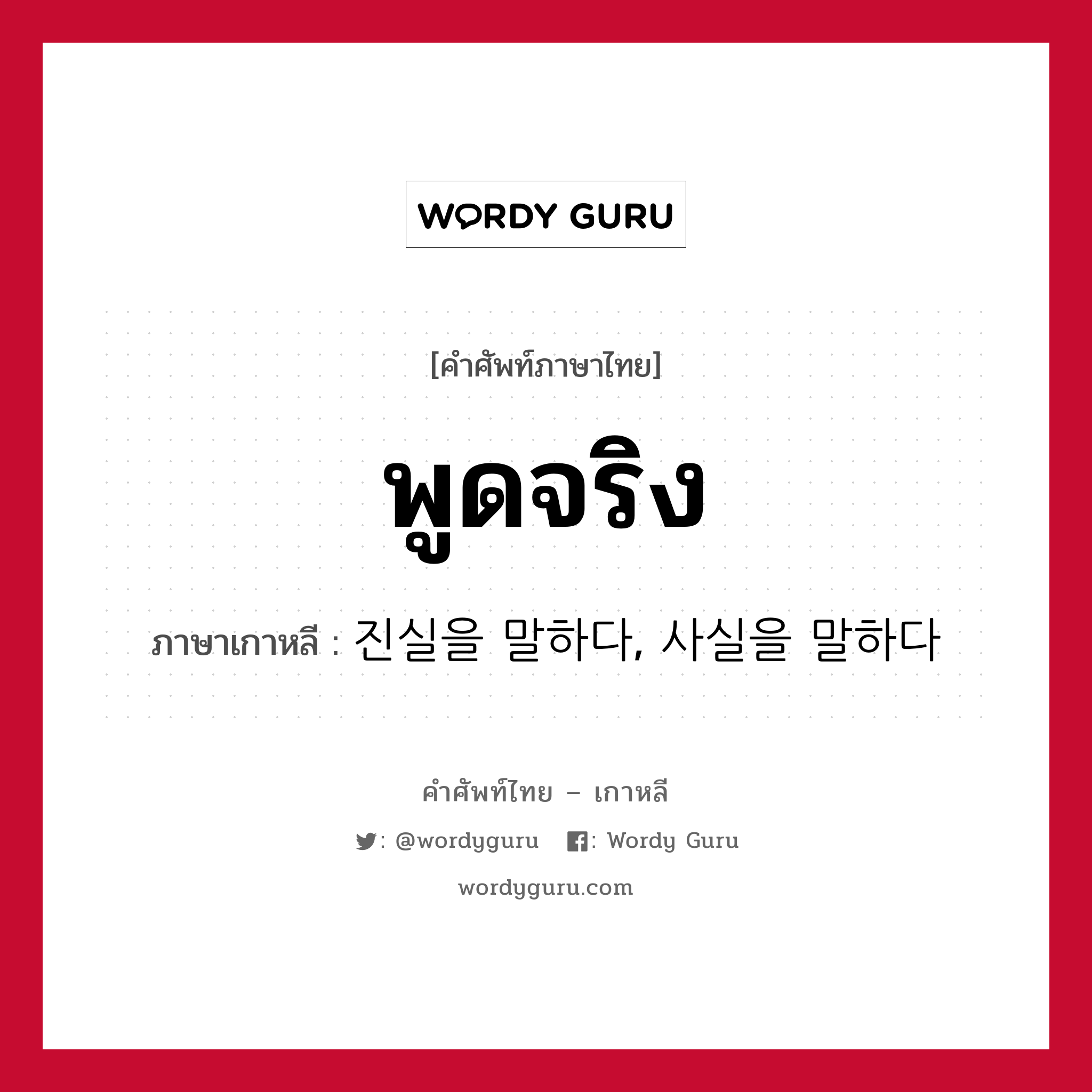 พูดจริง ภาษาเกาหลีคืออะไร, คำศัพท์ภาษาไทย - เกาหลี พูดจริง ภาษาเกาหลี 진실을 말하다, 사실을 말하다