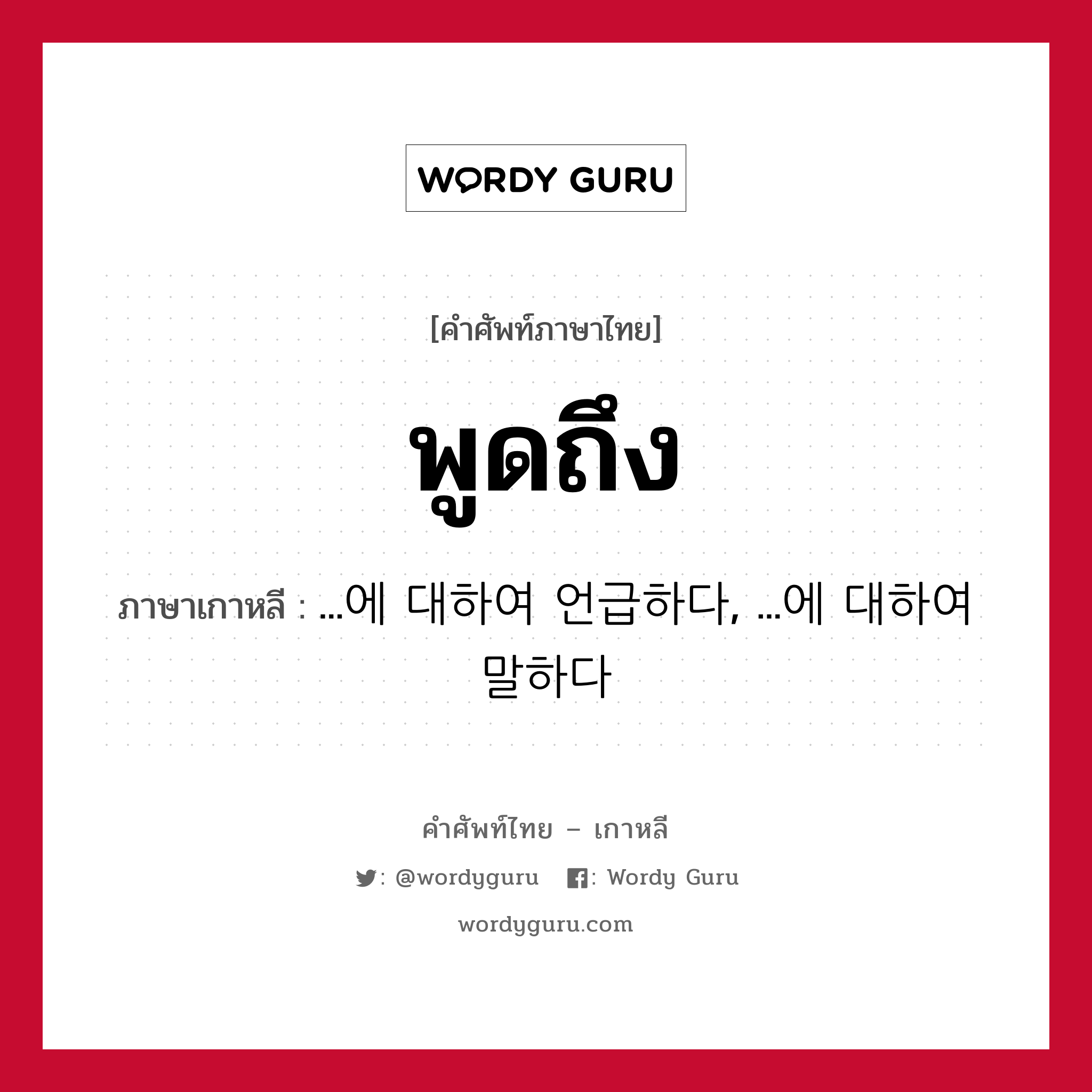 พูดถึง ภาษาเกาหลีคืออะไร, คำศัพท์ภาษาไทย - เกาหลี พูดถึง ภาษาเกาหลี ...에 대하여 언급하다, ...에 대하여 말하다