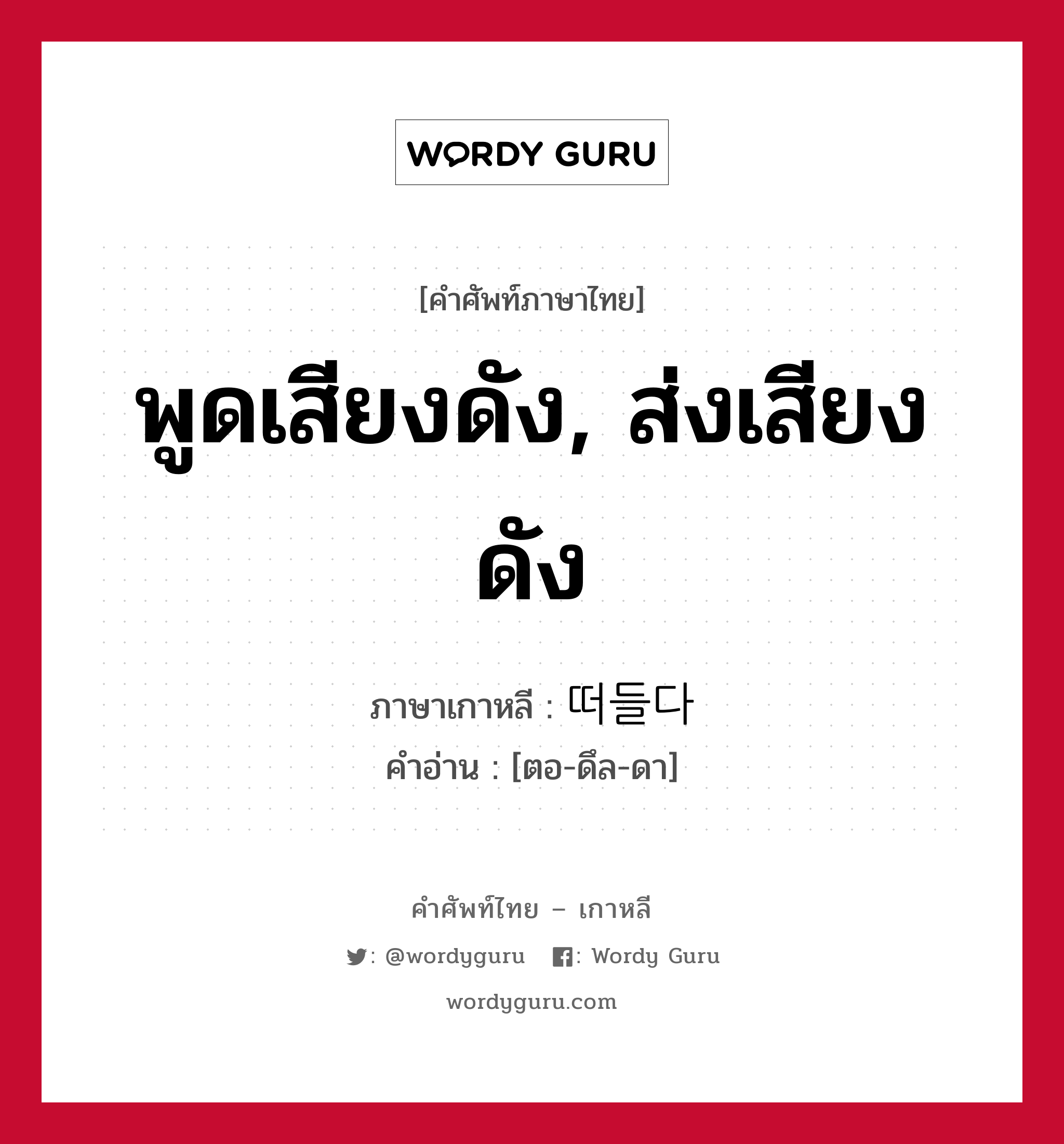 떠들다 ภาษาไทย?, คำศัพท์ภาษาไทย - เกาหลี 떠들다 ภาษาเกาหลี พูดเสียงดัง, ส่งเสียงดัง คำอ่าน [ตอ-ดึล-ดา]